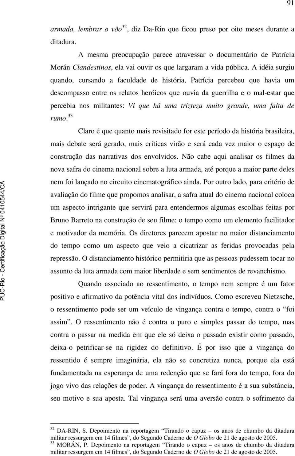 A idéia surgiu quando, cursando a faculdade de história, Patrícia percebeu que havia um descompasso entre os relatos heróicos que ouvia da guerrilha e o mal-estar que percebia nos militantes: Vi que