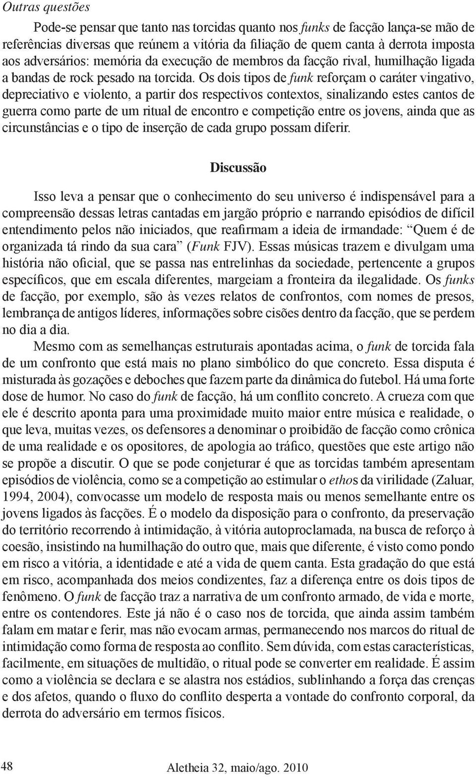 Os dois tipos de funk reforçam o caráter vingativo, depreciativo e violento, a partir dos respectivos contextos, sinalizando estes cantos de guerra como parte de um ritual de encontro e competição