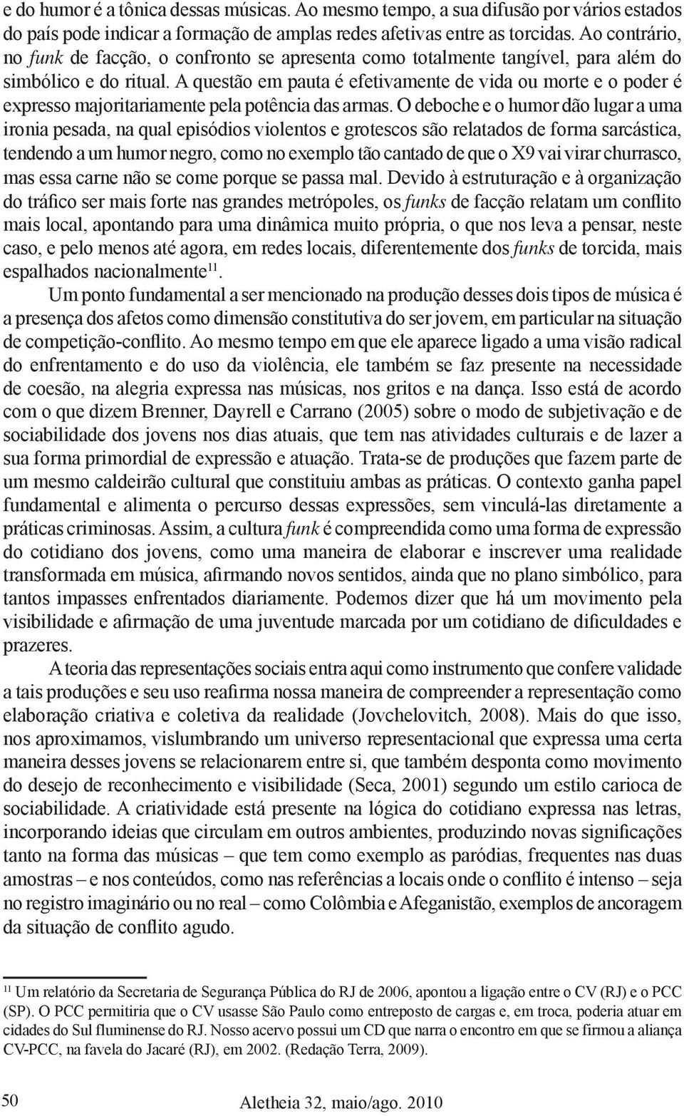 A questão em pauta é efetivamente de vida ou morte e o poder é expresso majoritariamente pela potência das armas.