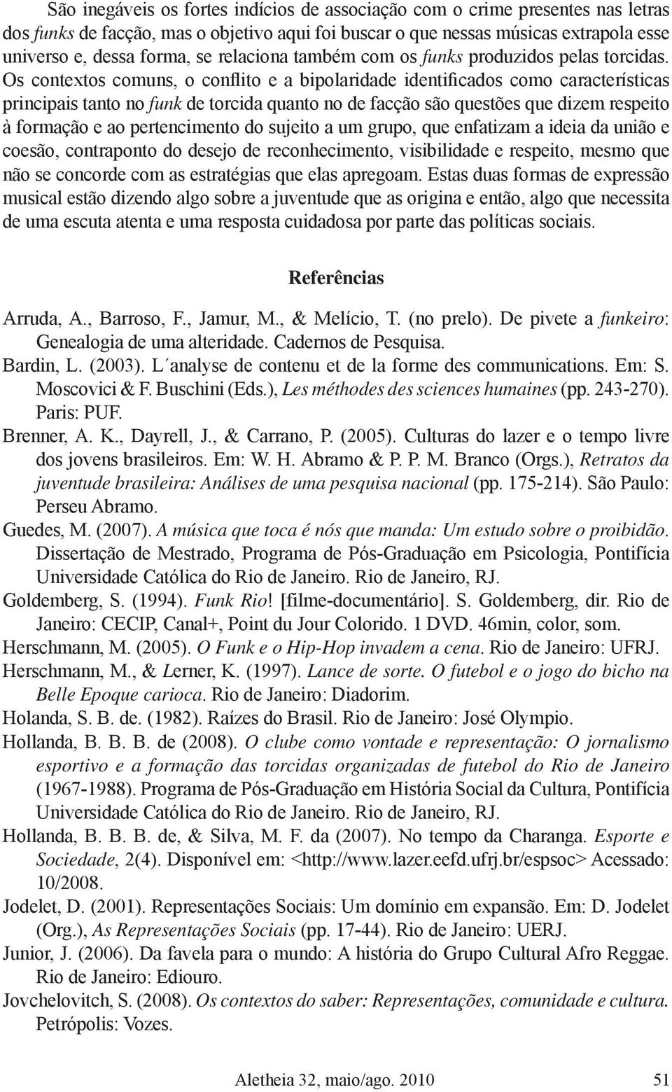 Os contextos comuns, o conflito e a bipolaridade identificados como características principais tanto no funk de torcida quanto no de facção são questões que dizem respeito à formação e ao