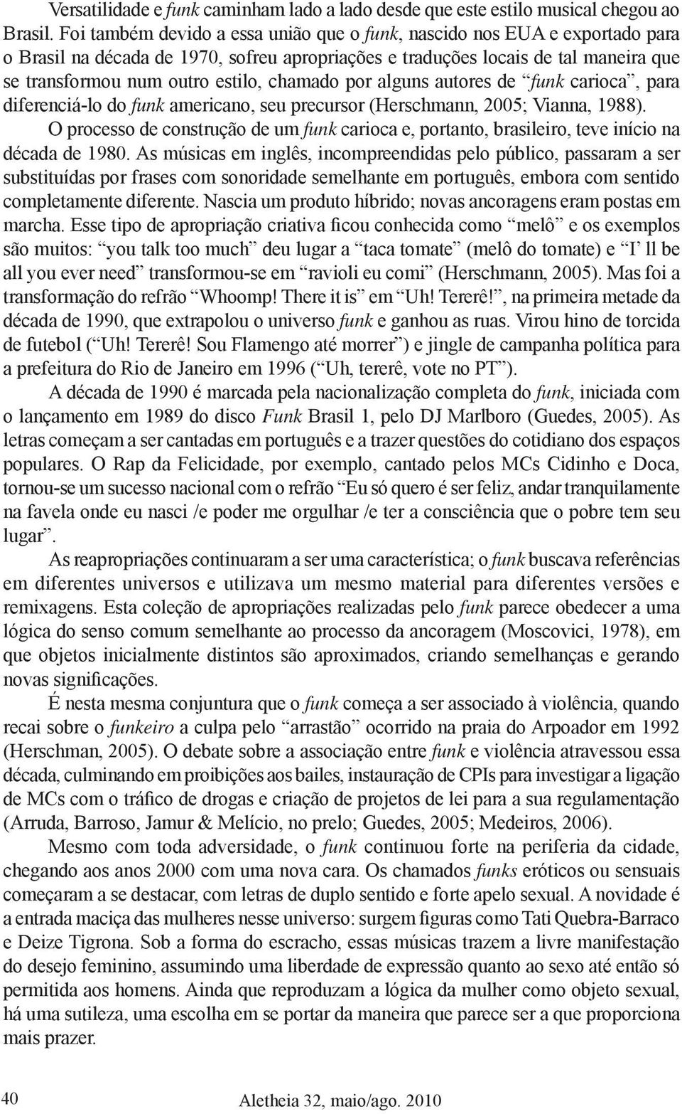 chamado por alguns autores de funk carioca, para diferenciá-lo do funk americano, seu precursor (Herschmann, 2005; Vianna, 1988).