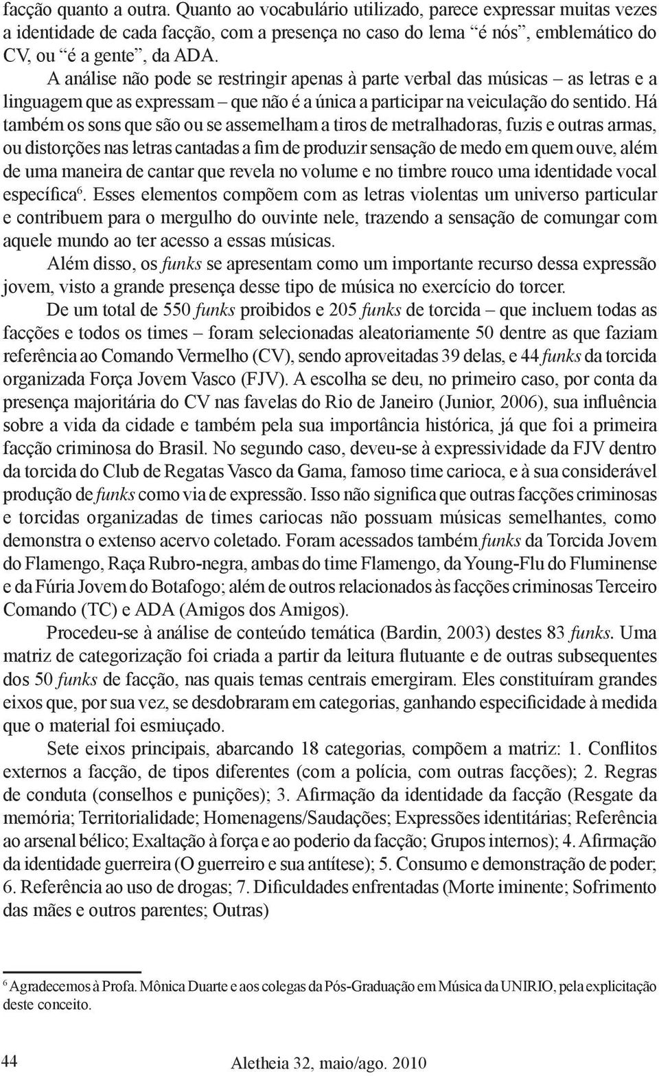 Há também os sons que são ou se assemelham a tiros de metralhadoras, fuzis e outras armas, ou distorções nas letras cantadas a fim de produzir sensação de medo em quem ouve, além de uma maneira de