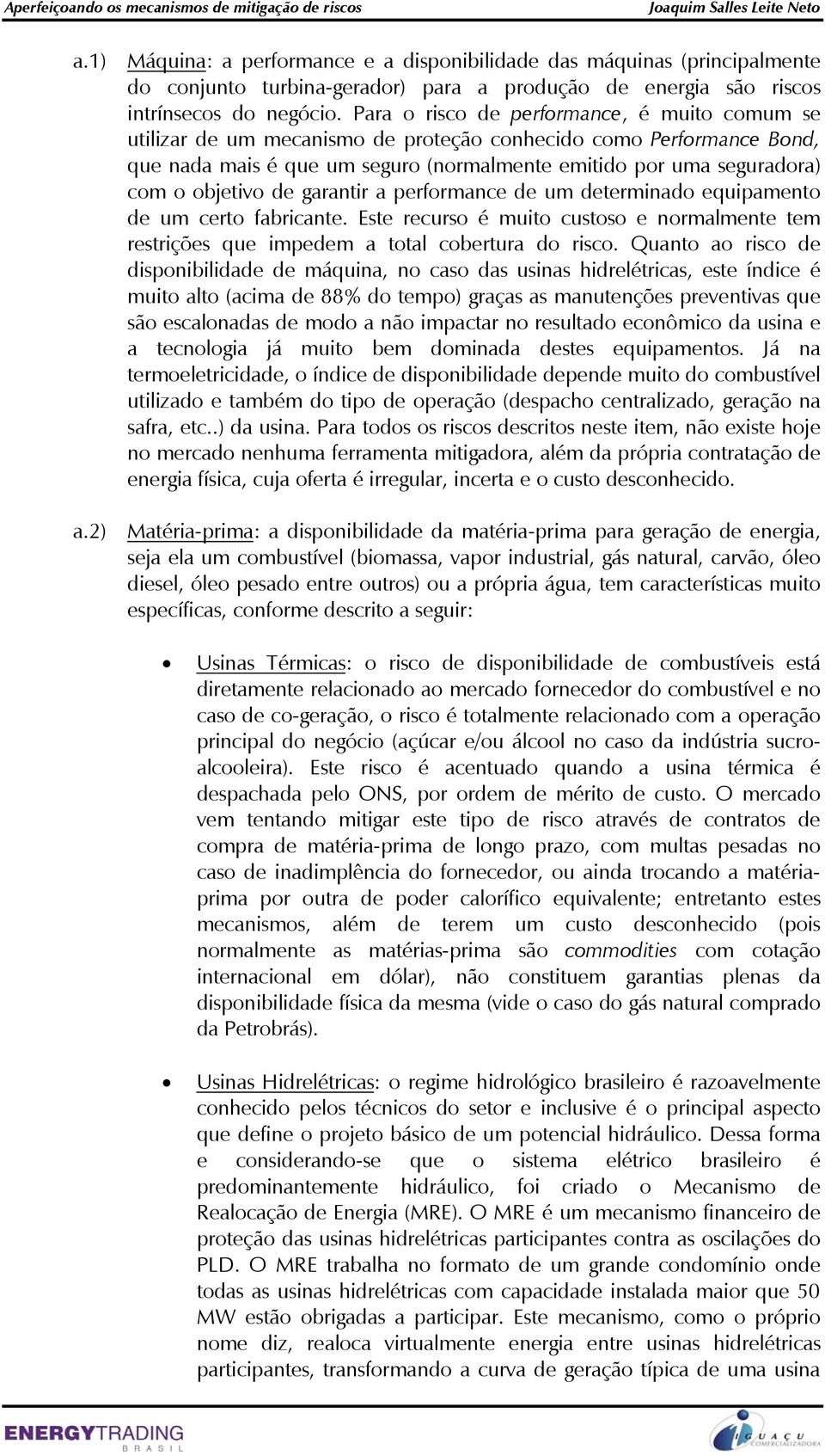 objetivo de garantir a performance de um determinado equipamento de um certo fabricante. Este recurso é muito custoso e normalmente tem restrições que impedem a total cobertura do risco.