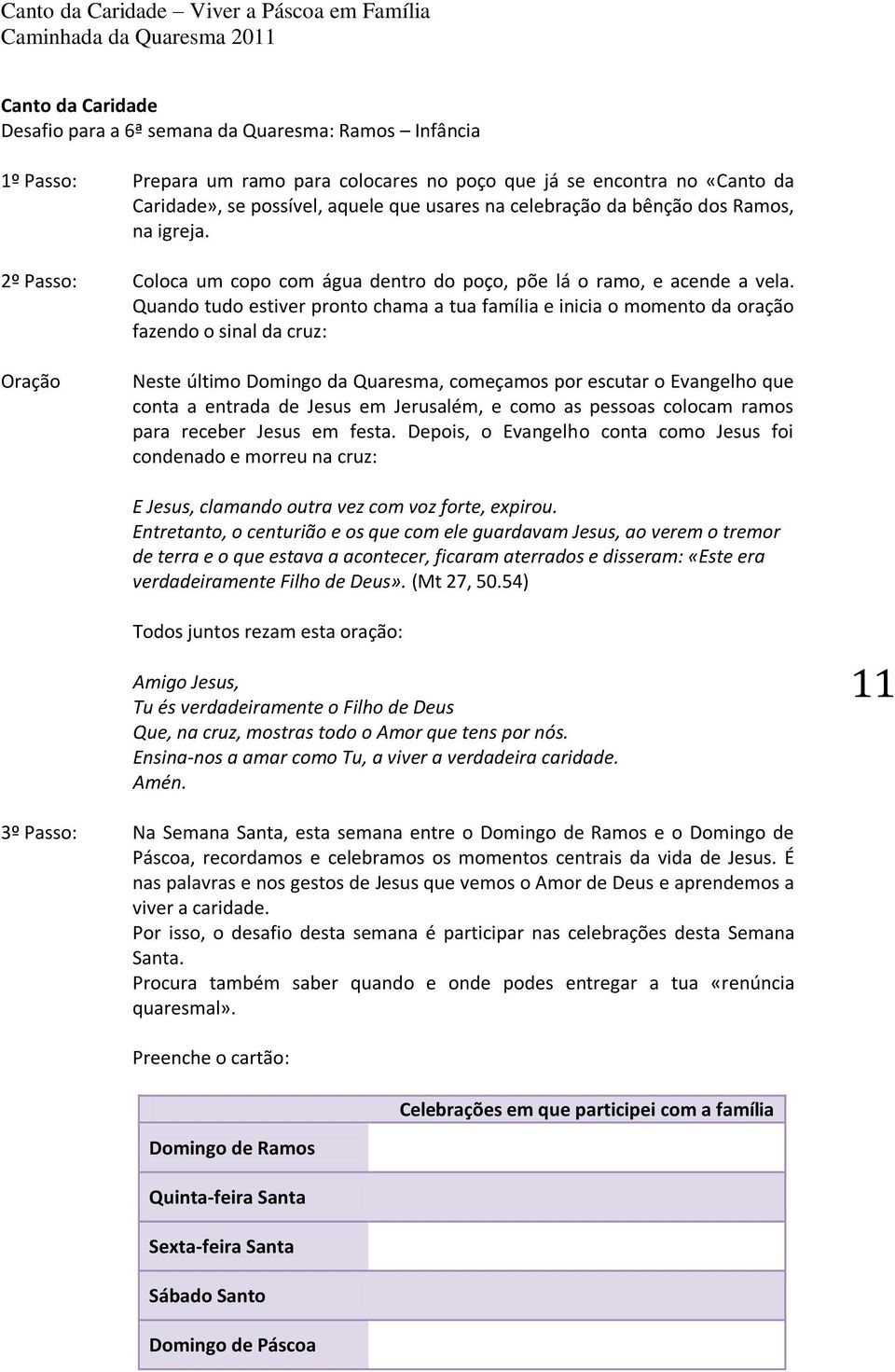 Quando tudo estiver pronto chama a tua família e inicia o momento da oração fazendo o sinal da cruz: Neste último Domingo da Quaresma, começamos por escutar o Evangelho que conta a entrada de Jesus