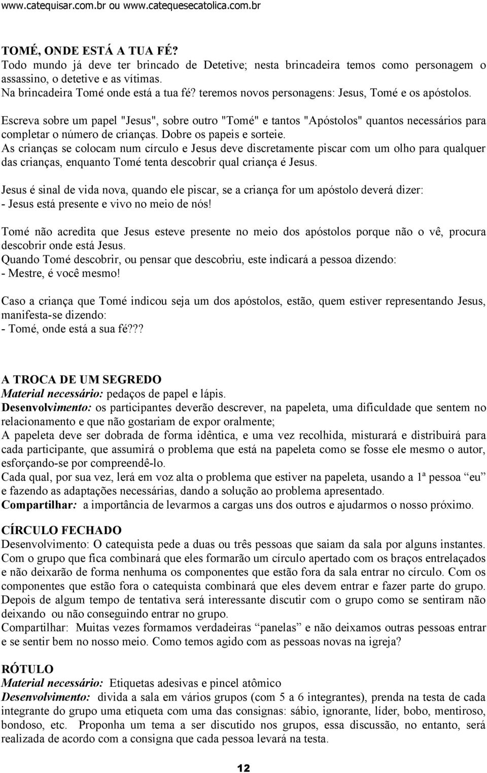 Dobre os papeis e sorteie. As crianças se colocam num círculo e Jesus deve discretamente piscar com um olho para qualquer das crianças, enquanto Tomé tenta descobrir qual criança é Jesus.