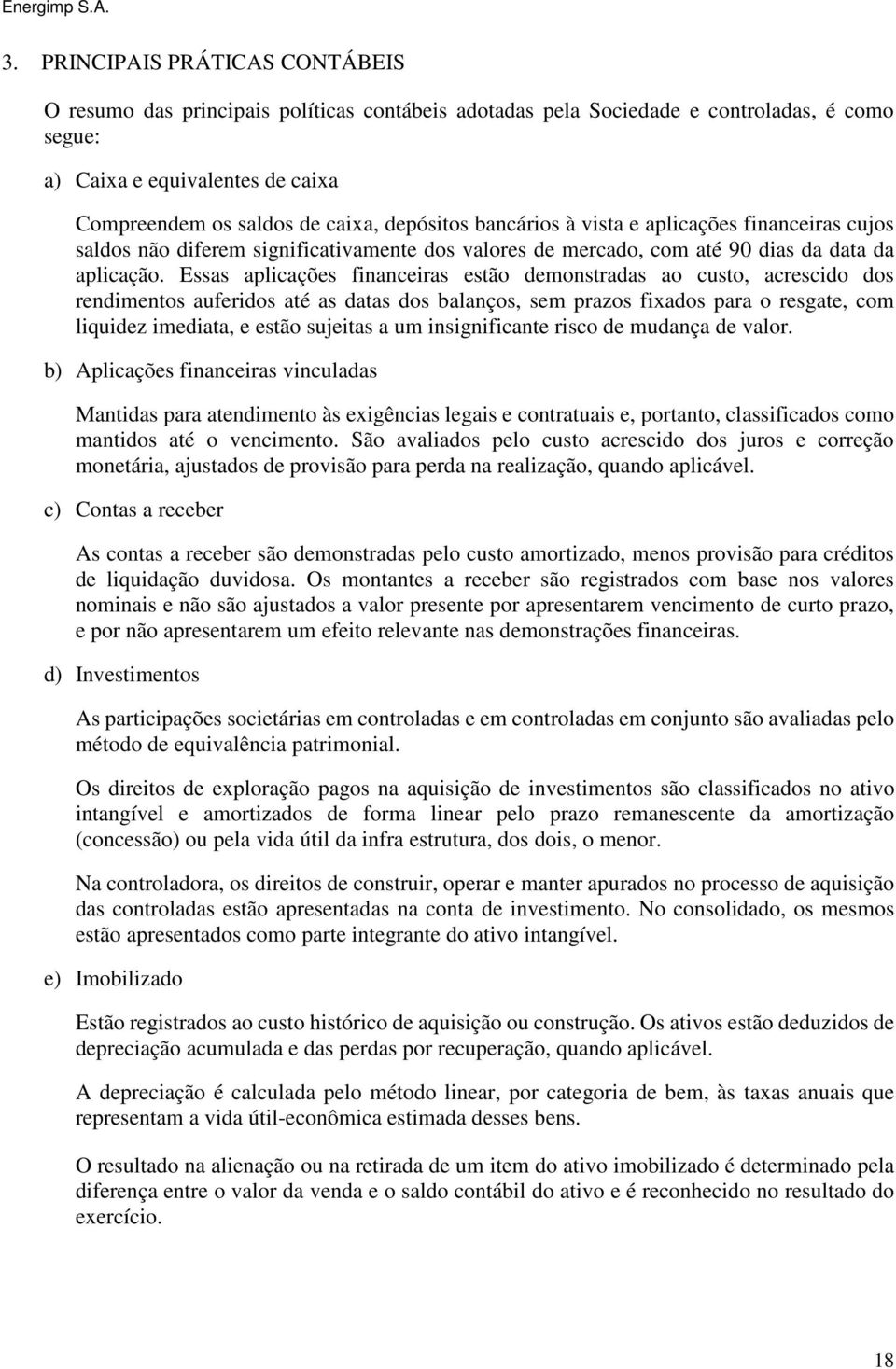 Essas aplicações financeiras estão demonstradas ao custo, acrescido dos rendimentos auferidos até as datas dos balanços, sem prazos fixados para o resgate, com liquidez imediata, e estão sujeitas a