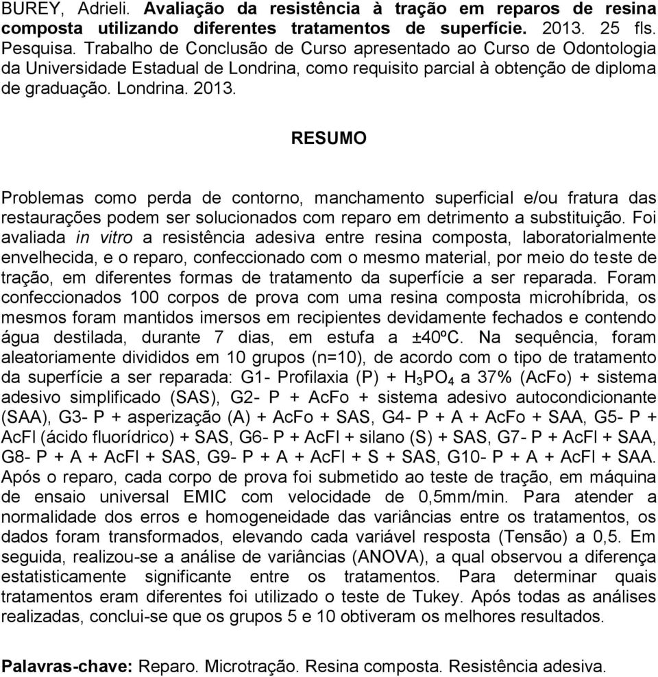 RESUMO Problemas como perda de contorno, manchamento superficial e/ou fratura das restaurações podem ser solucionados com reparo em detrimento a substituição.