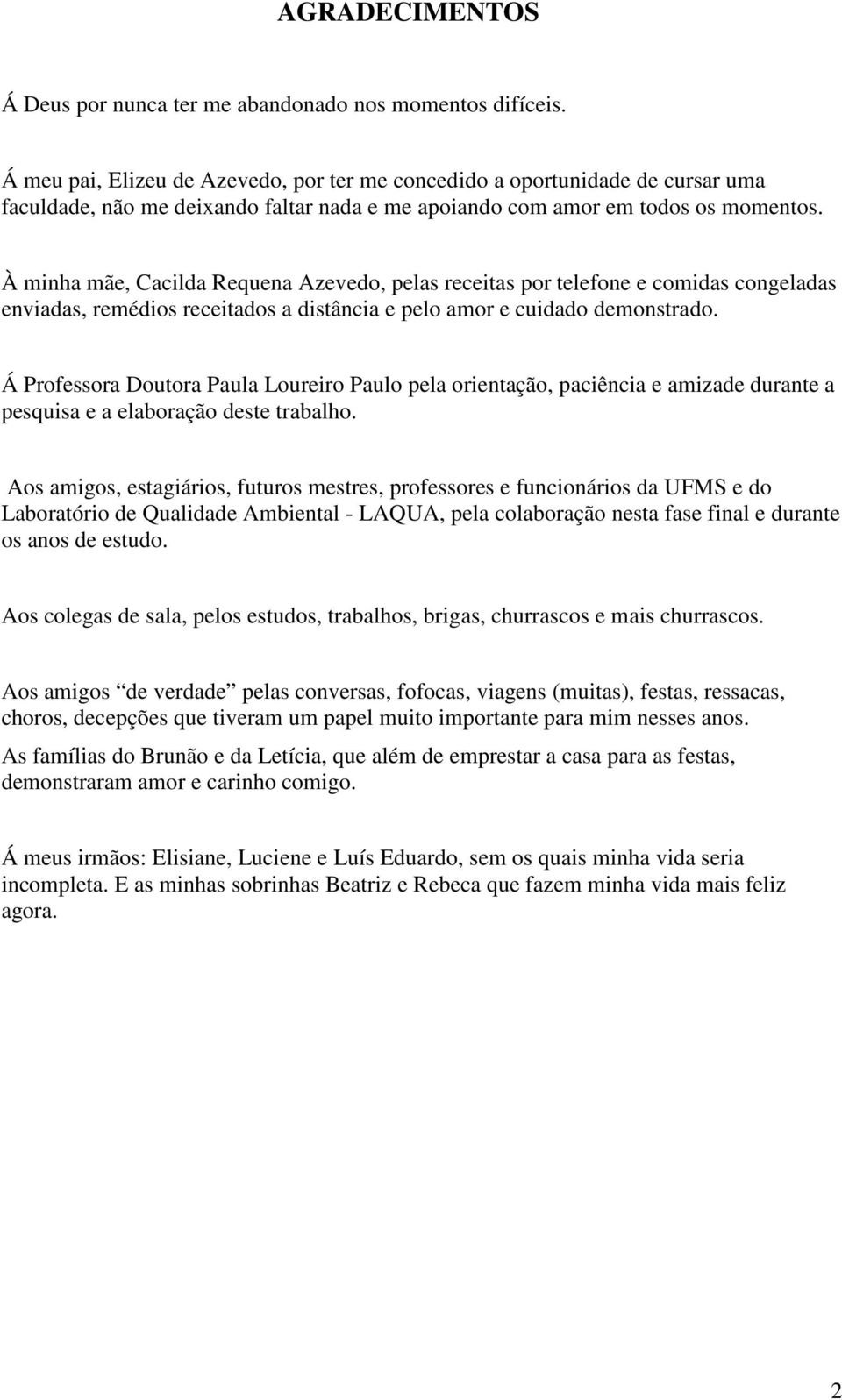 À minha mãe, Cacilda Requena Azevedo, pelas receitas por telefone e comidas congeladas enviadas, remédios receitados a distância e pelo amor e cuidado demonstrado.