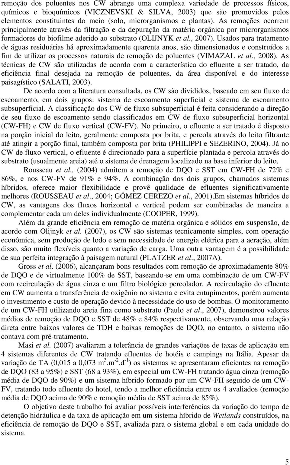 , 2007). Usados para tratamento de águas residuárias há aproximadamente quarenta anos, são dimensionados e construídos a fim de utilizar os processos naturais de remoção de poluentes (VIMAZAL et al.