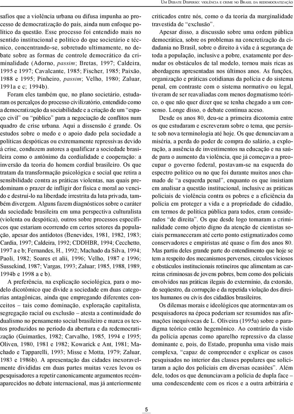 criminalidade (Adorno, passim; Bretas, 1997; Caldeira, 1995 e 1997; Cavalcante, 1985; Fischer, 1985; Paixão, 1988 e 1995; Pinheiro, passim; Velho, 1980; Zaluar, 1991a e c; 1994b).