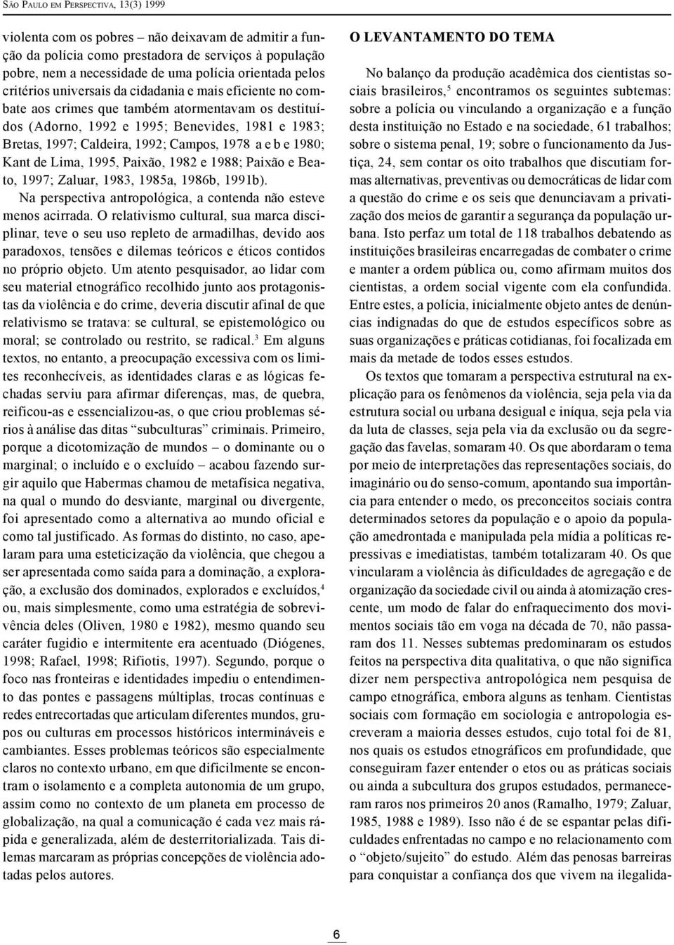 1978 a e b e 1980; Kant de Lima, 1995, Paixão, 1982 e 1988; Paixão e Beato, 1997; Zaluar, 1983, 1985a, 1986b, 1991b). Na perspectiva antropológica, a contenda não esteve menos acirrada.
