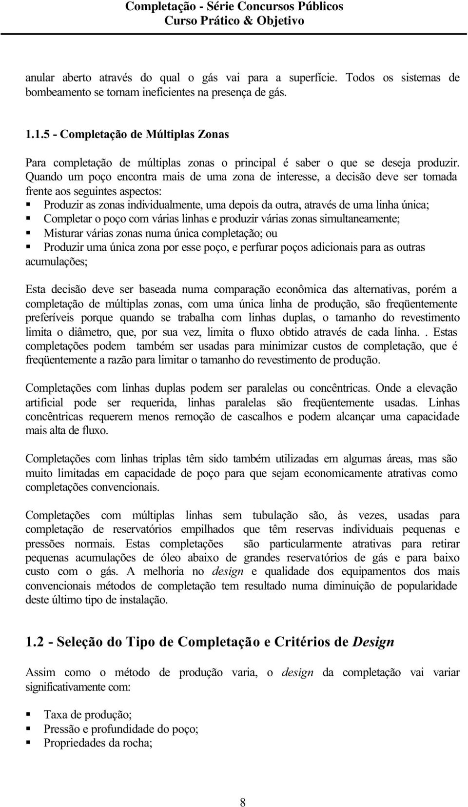 Quando um poço encontra mais de uma zona de interesse, a decisão deve ser tomada frente aos seguintes aspectos: Produzir as zonas individualmente, uma depois da outra, através de uma linha única;