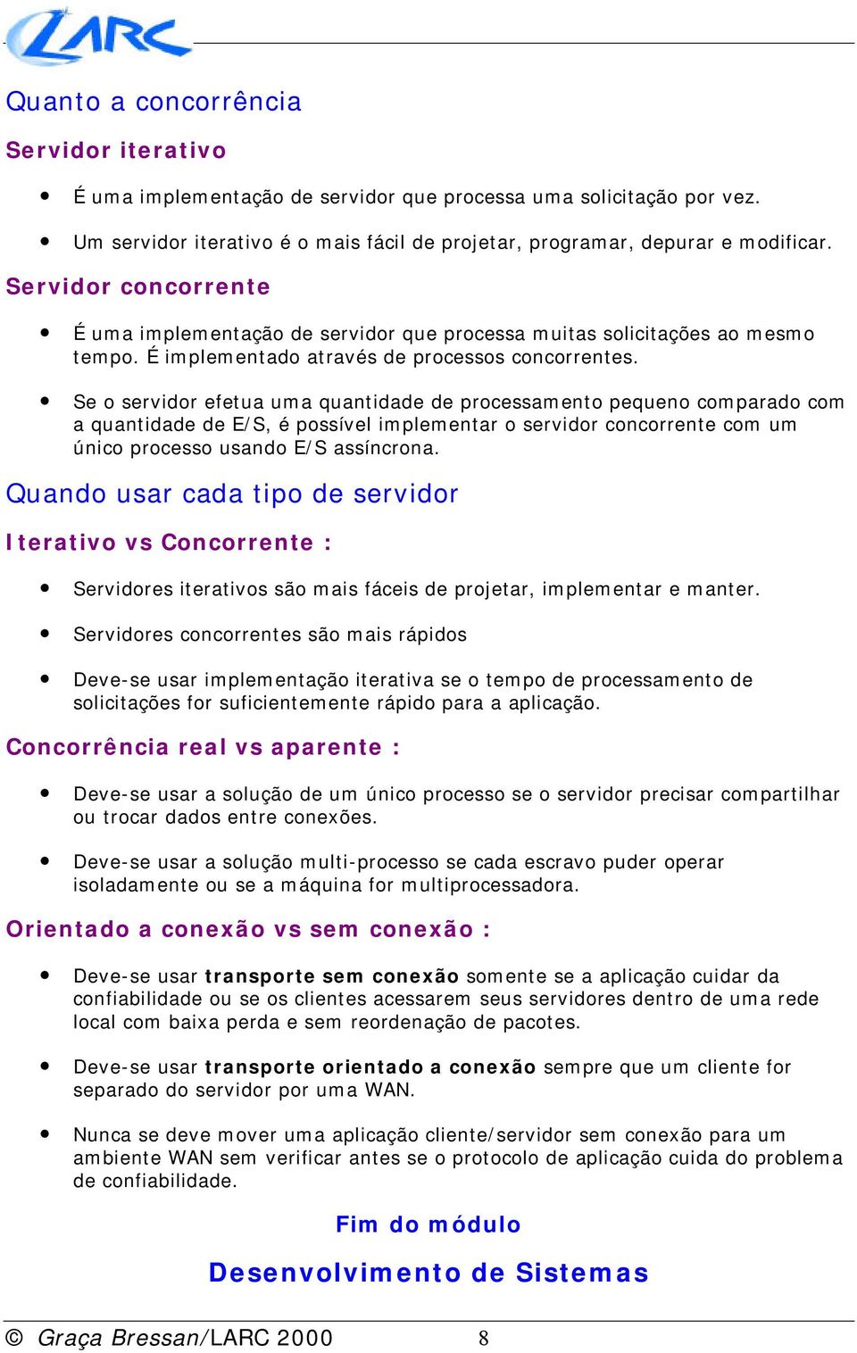 Se o servidor efetua uma quantidade de processamento pequeno comparado com a quantidade de E/S, é possível implementar o servidor concorrente com um único processo usando E/S assíncrona.