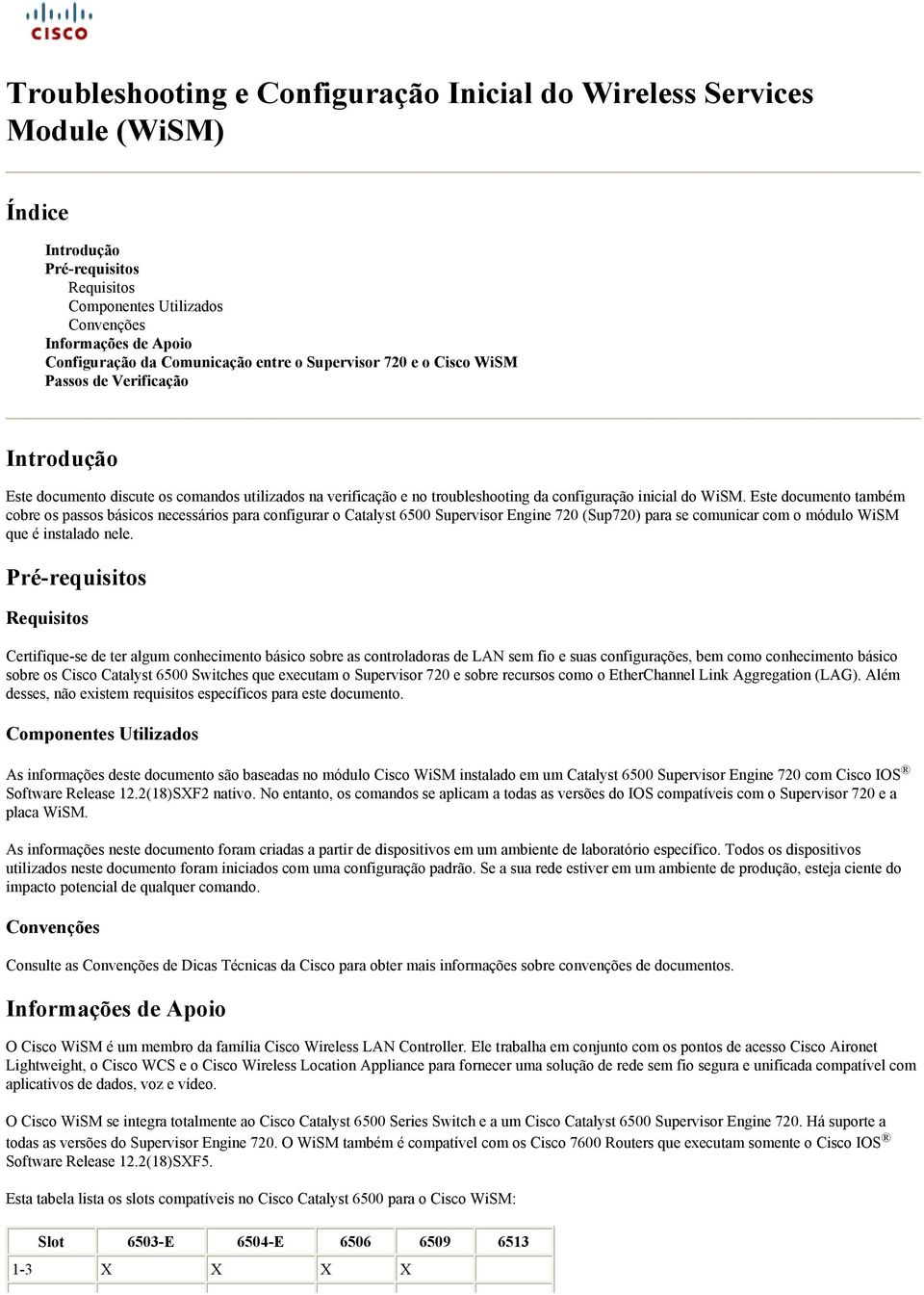 Este documento também cobre os passos básicos necessários para configurar o Catalyst 6500 Supervisor Engine 720 (Sup720) para se comunicar com o módulo WiSM que é instalado nele.