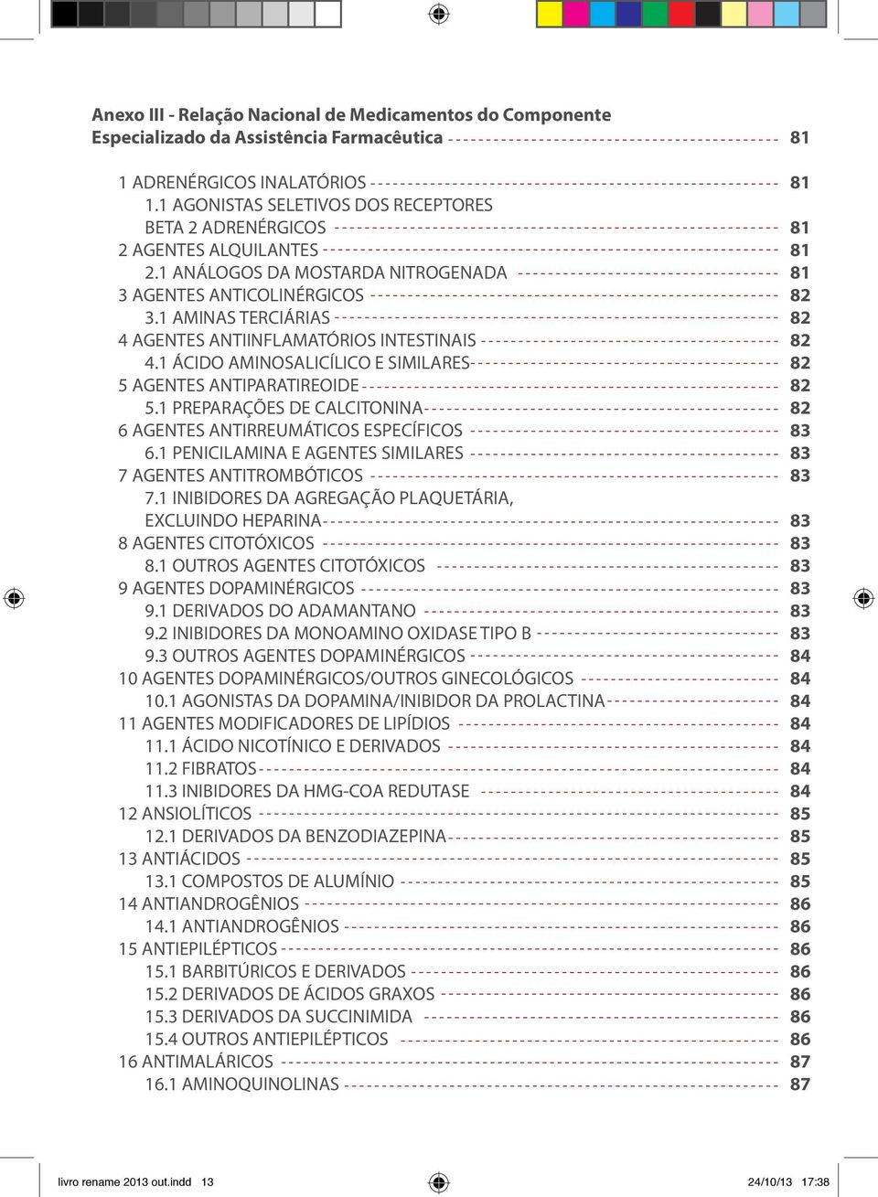 1 AMINAS TERCIÁRIAS 4 AGENTES ANTIINFLAMATÓRIOS INTESTINAIS 4.1 ÁCIDO AMINOSALICÍLICO E SIMILARES 5 AGENTES ANTIPARATIREOIDE 5.1 PREPARAÇÕES DE CALCITONINA 6 AGENTES ANTIRREUMÁTICOS ESPECÍFICOS 6.