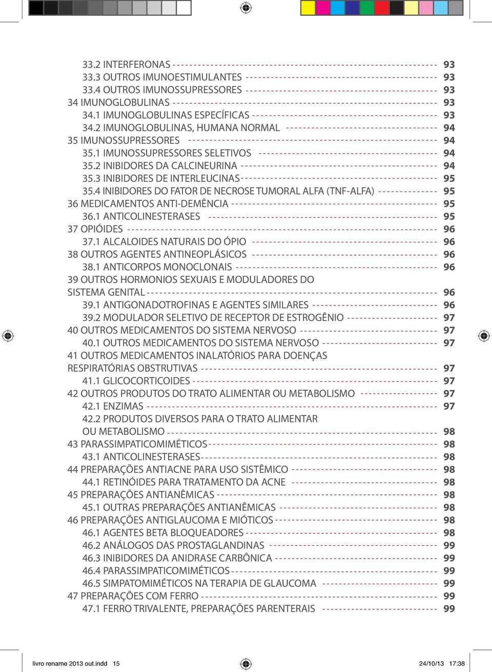 1 ANTICOLINESTERASES 37 OPIÓIDES 37.1 ALCALOIDES NATURAIS DO ÓPIO 38 OUTROS AGENTES ANTINEOPLÁSICOS 38.1 ANTICORPOS MONOCLONAIS 39 OUTROS HORMONIOS SEXUAIS E MODULADORES DO SISTEMA GENITAL 39.