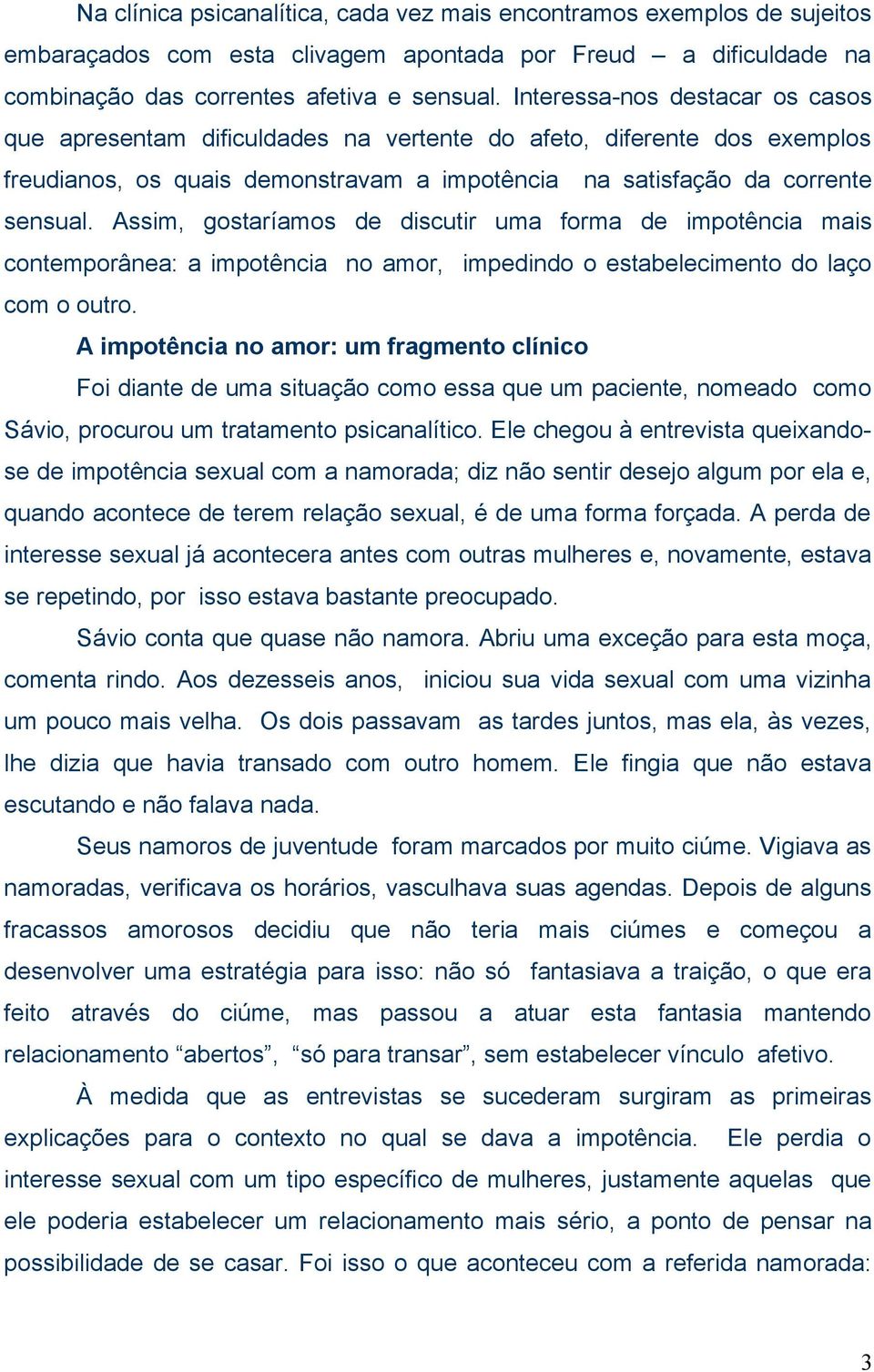 Assim, gostaríamos de discutir uma forma de impotência mais contemporânea: a impotência no amor, impedindo o estabelecimento do laço com o outro.