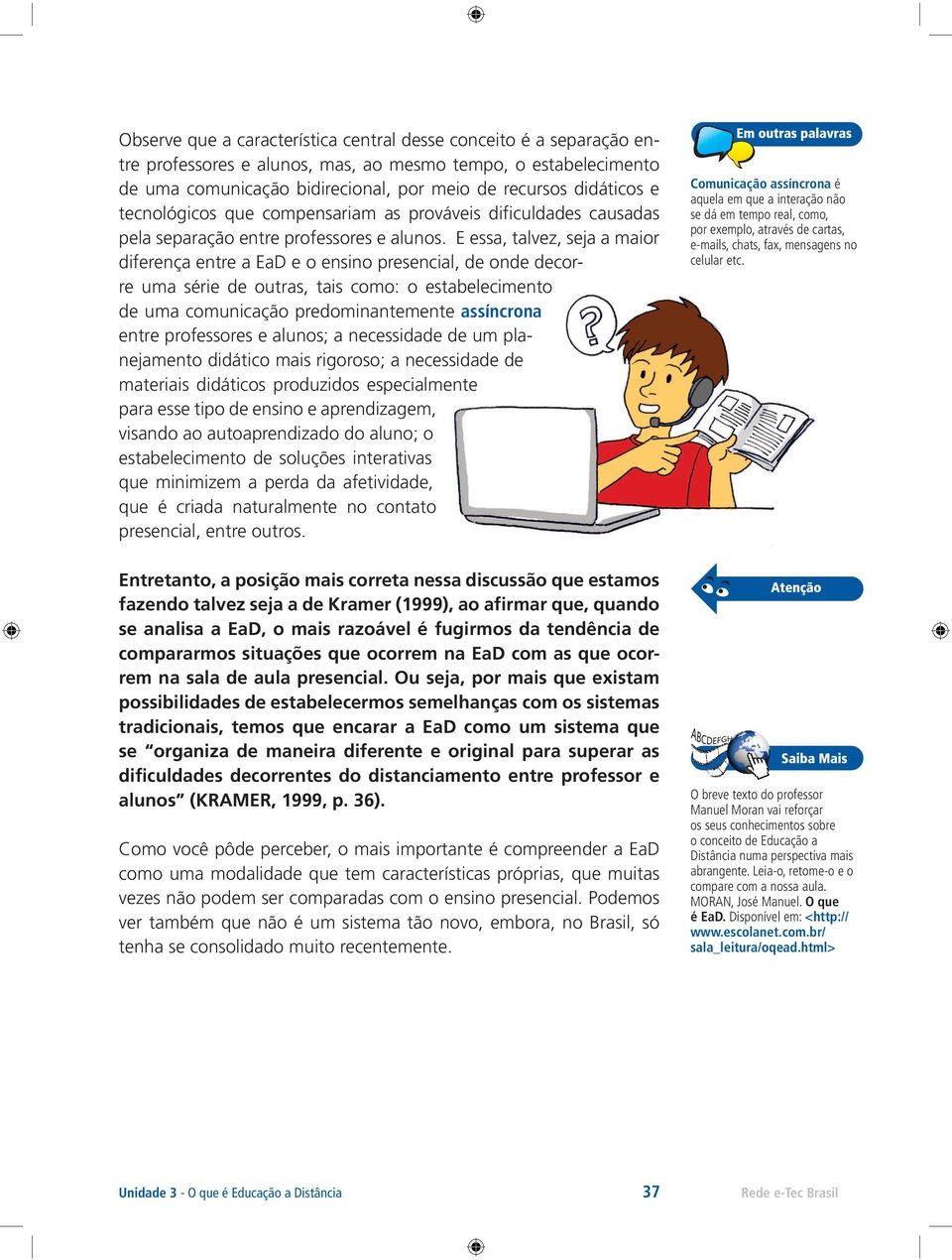 E essa, talvez, seja a maior diferença entre a EaD e o ensino presencial, de onde decorre uma série de outras, tais como: o estabelecimento de uma comunicação predominantemente assíncrona entre