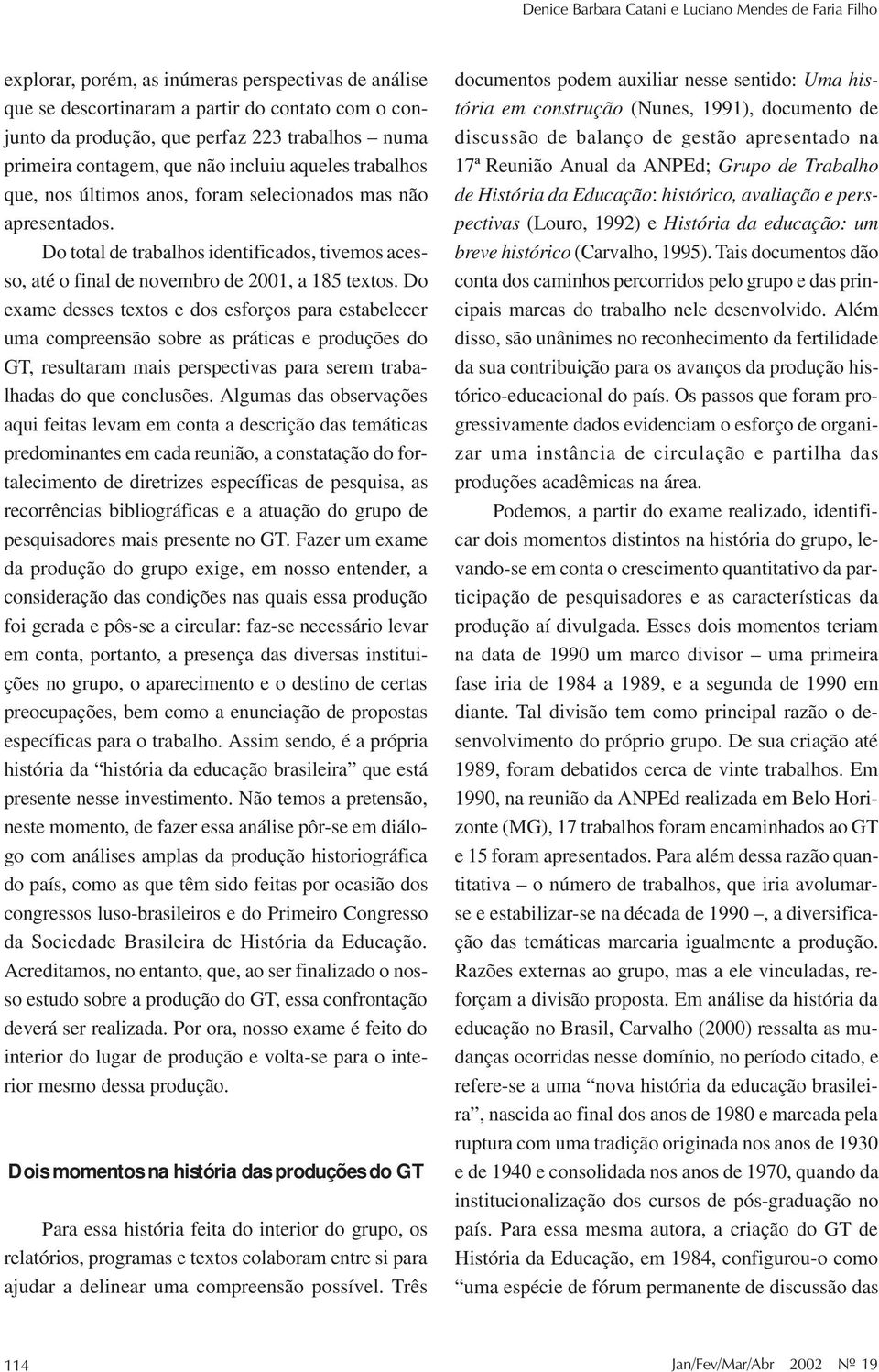 Do total de trabalhos identificados, tivemos acesso, até o final de novembro de 2001, a 185 textos.