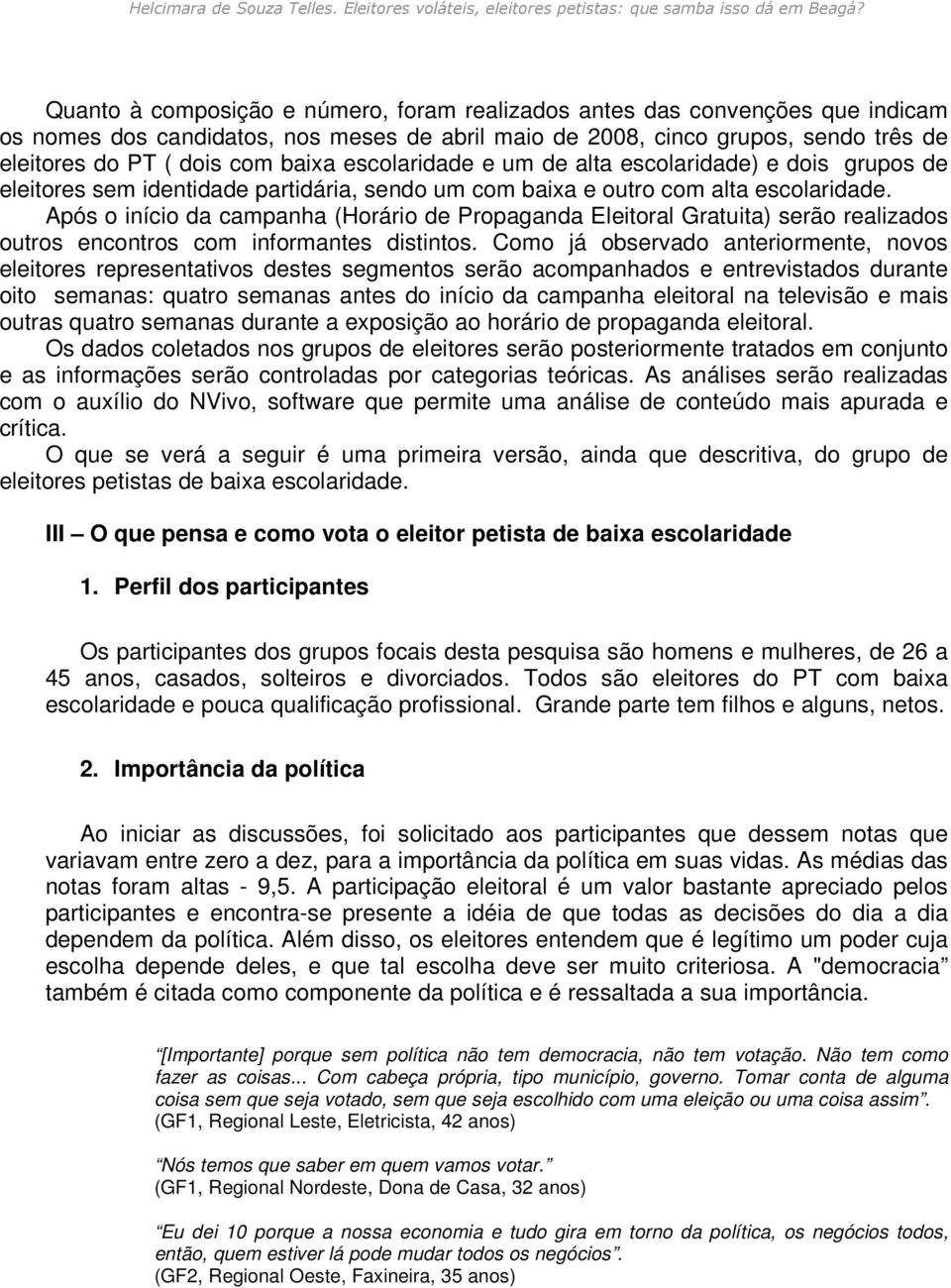 Após o início da campanha (Horário de Propaganda Eleitoral Gratuita) serão realizados outros encontros com informantes distintos.