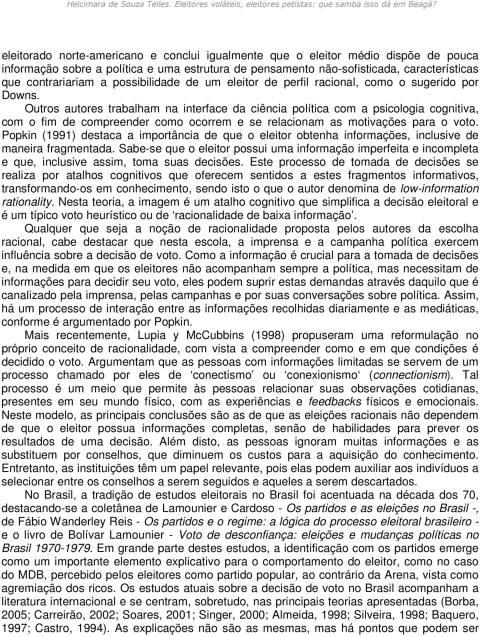 Outros autores trabalham na interface da ciência política com a psicologia cognitiva, com o fim de compreender como ocorrem e se relacionam as motivações para o voto.