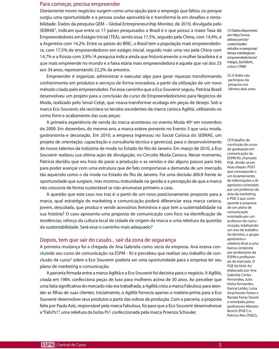 Dados da pesquisa GEM Global Entrepreneurship Monitor, de 2010, divulgada pelo SEBRAE 1, indicam que entre os 17 países pesquisados o Brasil é o que possui a maior Taxa de Empreendedores em Estágio