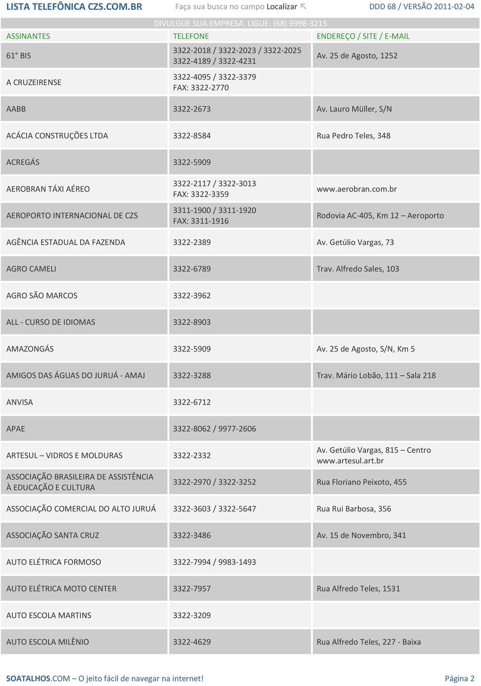 Lauro Müller, S/N ACÁCIA CONSTRUÇÕES LTDA 3322-8584 Rua Pedro Teles, 348 ACREGÁS 3322-5909 AEROBRAN TÁXI AÉREO AEROPORTO INTERNACIONAL DE CZS 3322-2117 / 3322-3013 FAX: 3322-3359 3311-1900 /