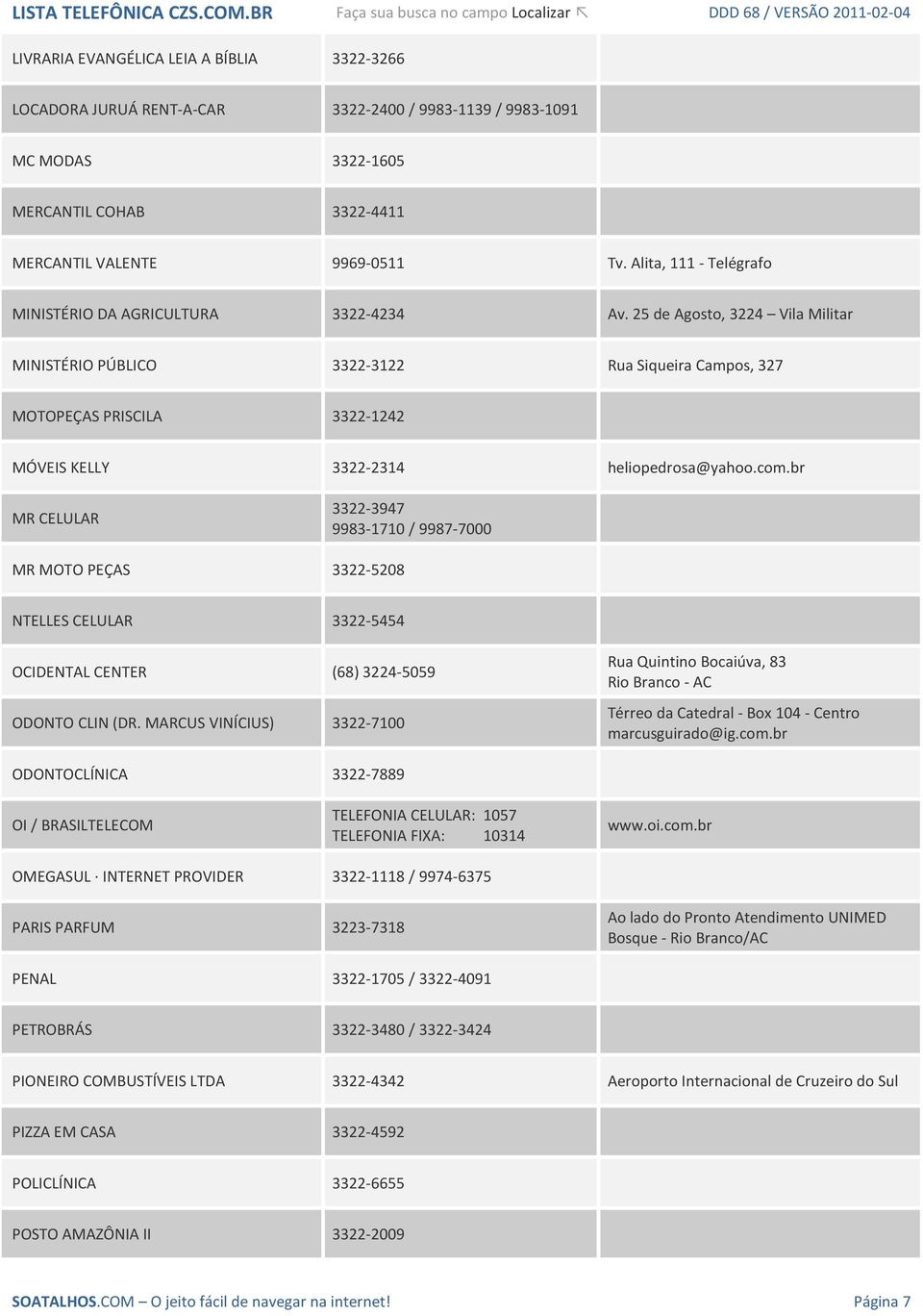 25 de Agosto, 3224 Vila Militar MINISTÉRIO PÚBLICO 3322-3122 Rua Siqueira Campos, 327 MOTOPEÇAS PRISCILA 3322-1242 MÓVEIS KELLY 3322-2314 heliopedrosa@yahoo.com.