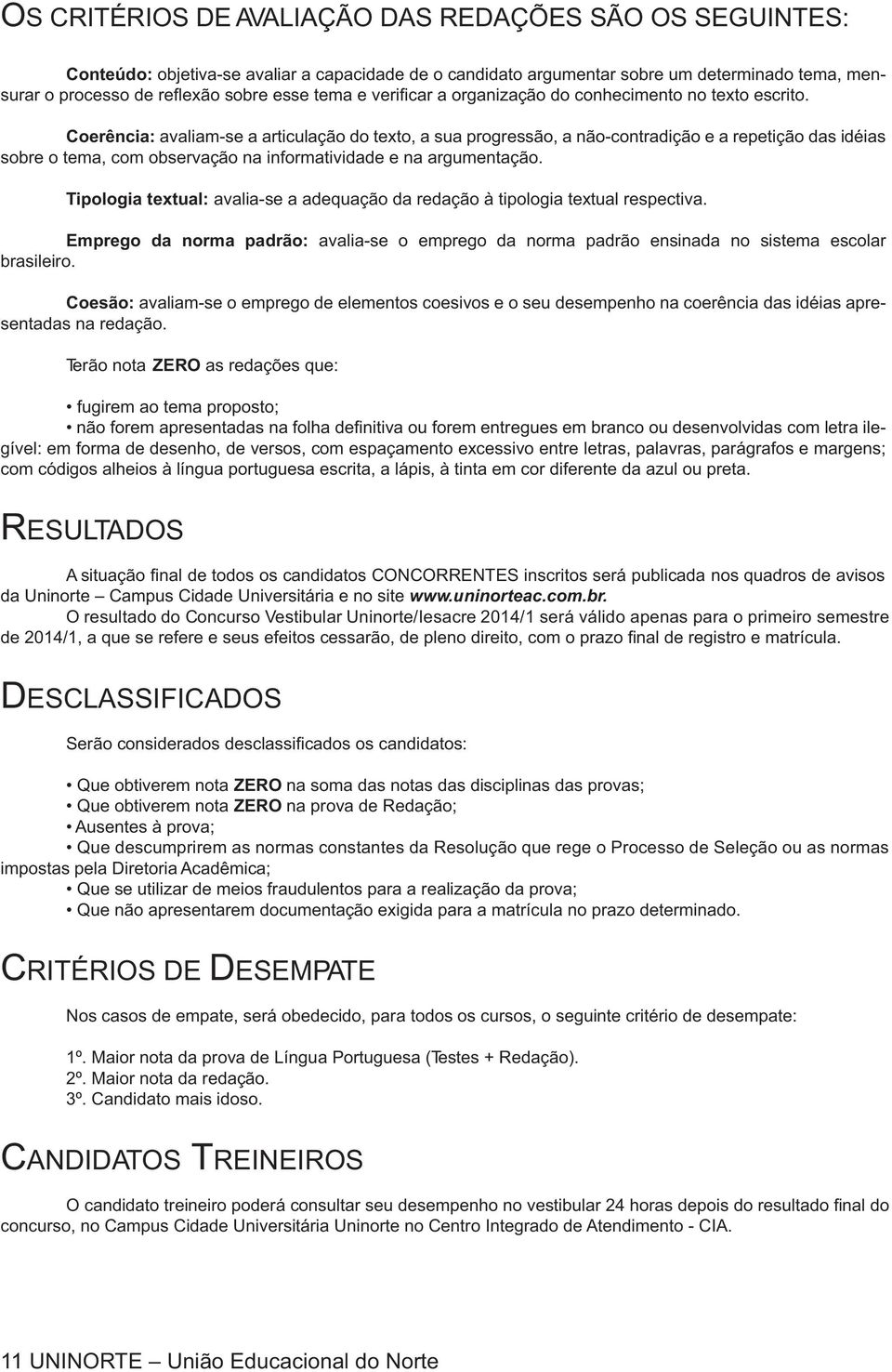 Coerência: avaliam-se a articulação do texto, a sua progressão, a não-contradição e a repetição das idéias sobre o tema, com observação na informatividade e na argumentação.