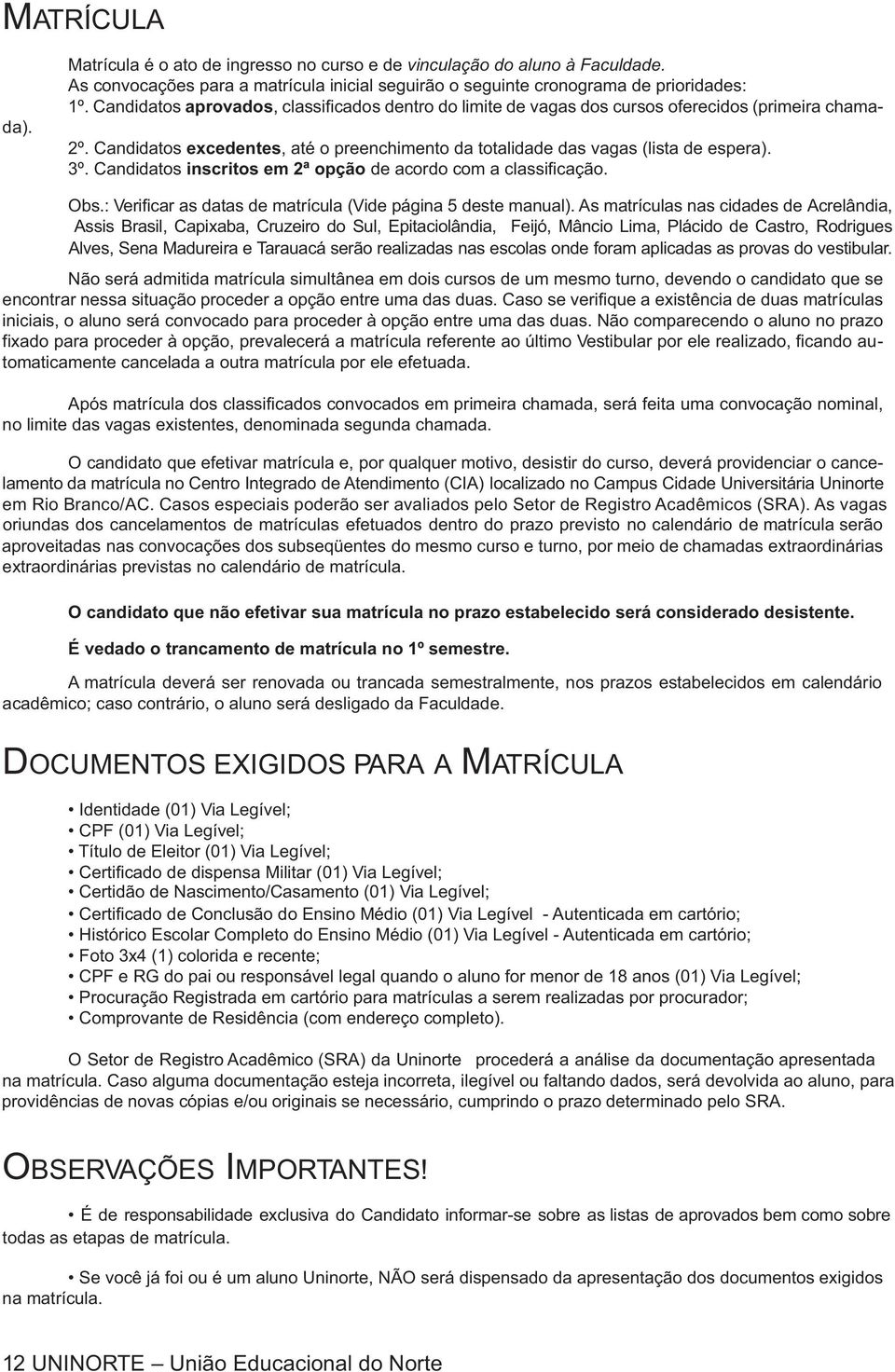 Candidatos inscritos em 2ª opção de acordo com a classificação. Obs.: Verificar as datas de matrícula (Vide página 5 deste manual).