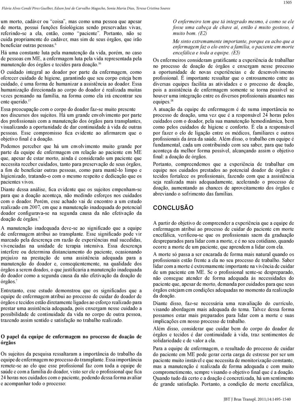 6 Há uma constante luta pela manutenção da vida, porém, no caso de pessoas em ME, a enfermagem luta pela vida representada pela manutenção dos órgãos e tecidos para doação.