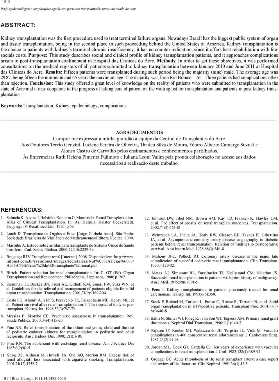 Kidney transplantation is the choice to patients with kidney s terminal chronic insufficiency; it has no counter indication, since it offers best rehabilitation with few socials costs.