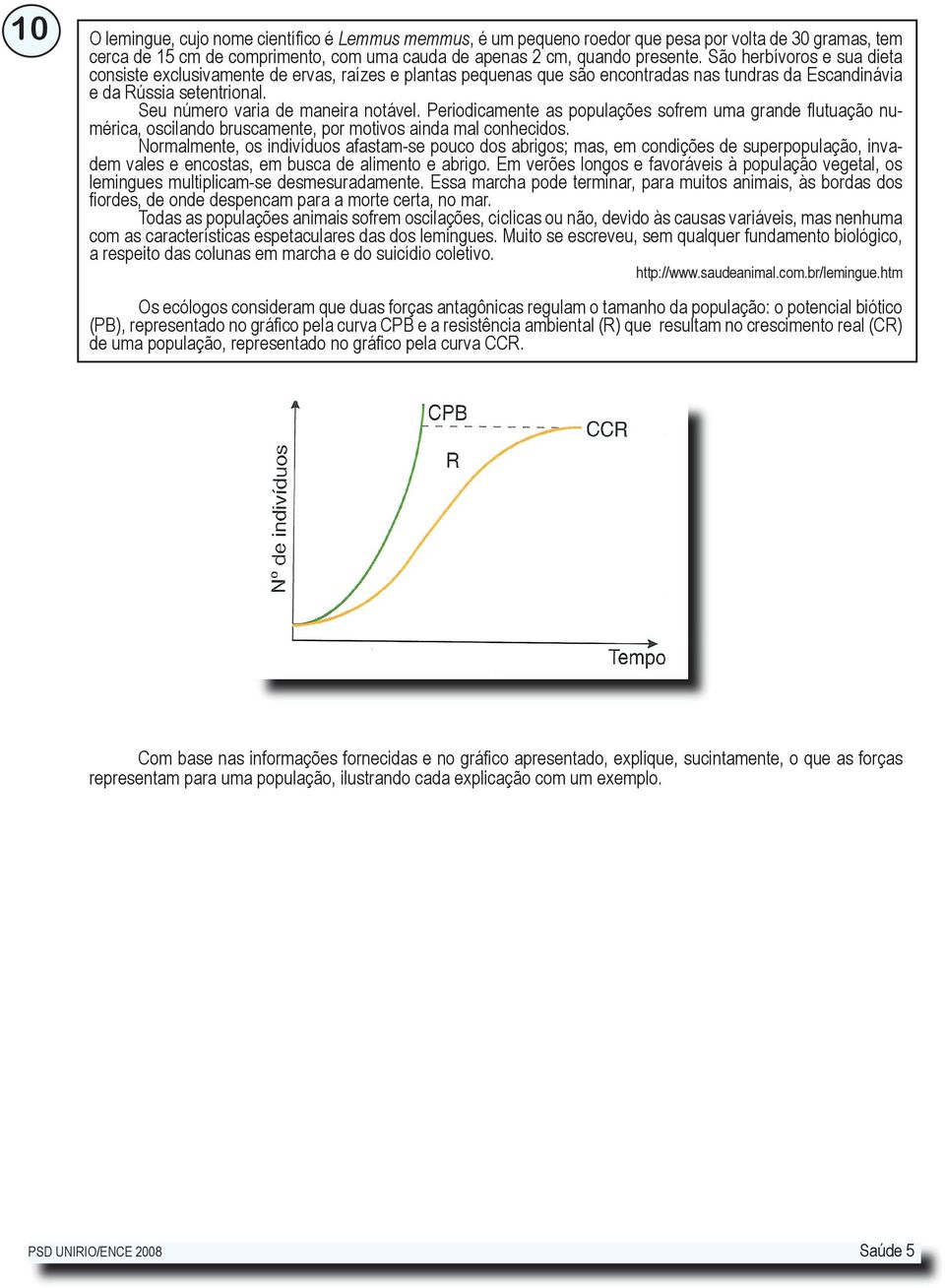 Periodicamente as populações sofrem uma grande flutuação nu- mérica, oscilando bruscamente, por motivos ainda mal conhecidos.