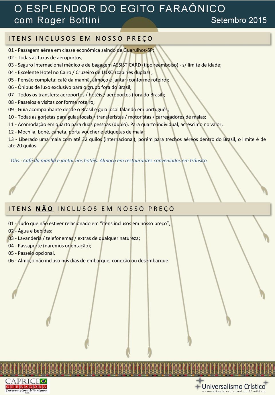 Ônibus de luxo exclusivo para o grupo fora do Brasil; 07 - Todos os transfers: aeroportos / hotéis / aeroportos (fora do Brasil); 08 - Passeios e visitas conforme roteiro; 09 - Guia acompanhante
