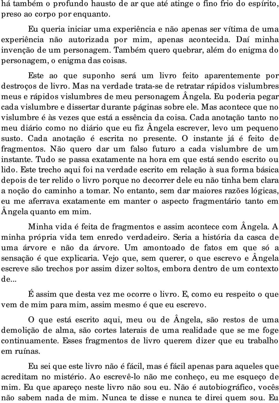 Também quero quebrar, além do enigma do personagem, o enigma das coisas. Este ao que suponho será um livro feito aparentemente por destroços de livro.