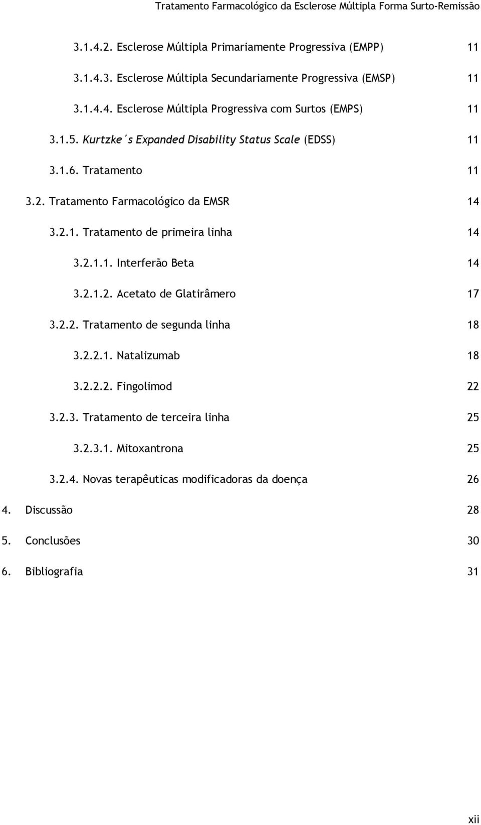 2.1.2. Acetato de Glatirâmero 17 3.2.2. Tratamento de segunda linha 18 3.2.2.1. Natalizumab 18 3.2.2.2. Fingolimod 22 3.2.3. Tratamento de terceira linha 25 3.2.3.1. Mitoxantrona 25 3.