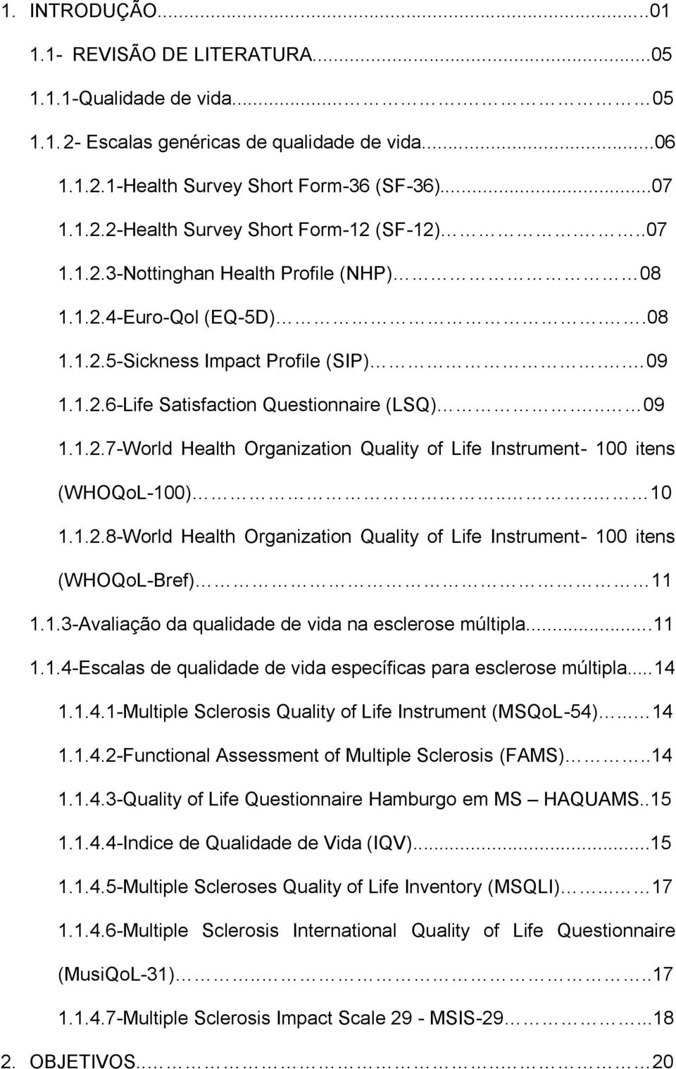 ... 10 1.1.2.8-World Health Organization Quality of Life Instrument- 100 itens (WHOQoL-Bref) 11 1.1.3-Avaliação da qualidade de vida na esclerose múltipla...11 1.1.4-Escalas de qualidade de vida específicas para esclerose múltipla.