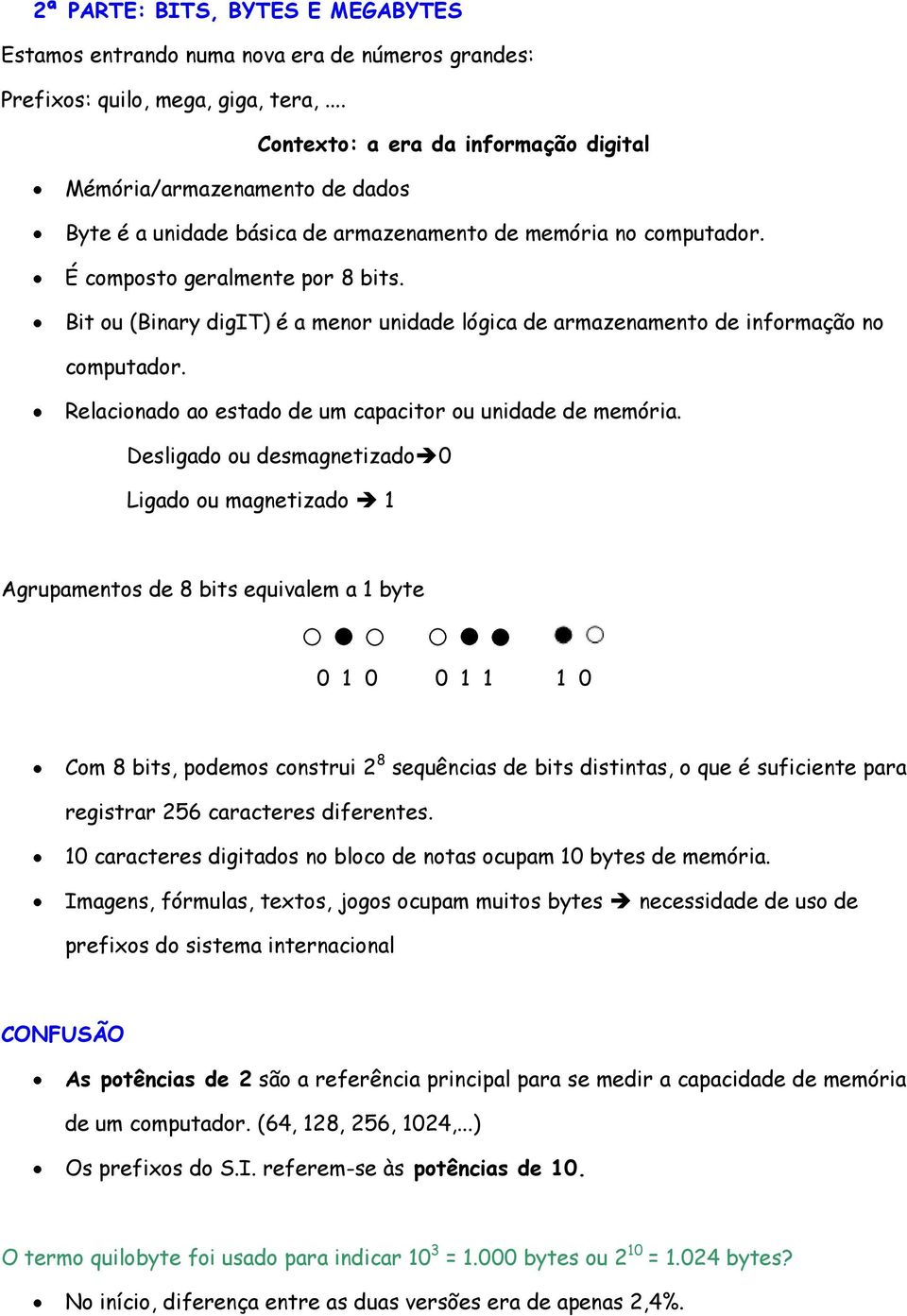 Bit ou (Binary digit) é a menor unidade lógica de armazenamento de informação no computador. Relacionado ao estado de um capacitor ou unidade de memória.