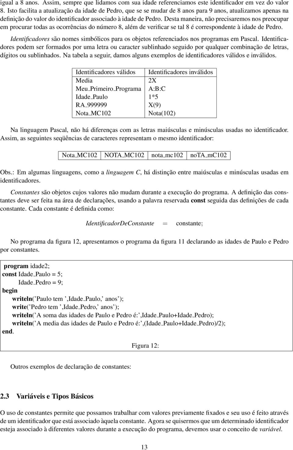 Desta maneira, não precisaremos nos preocupar em procurar todas as ocorrências do número 8, além de verificar se tal 8 é correspondente à idade de Pedro.