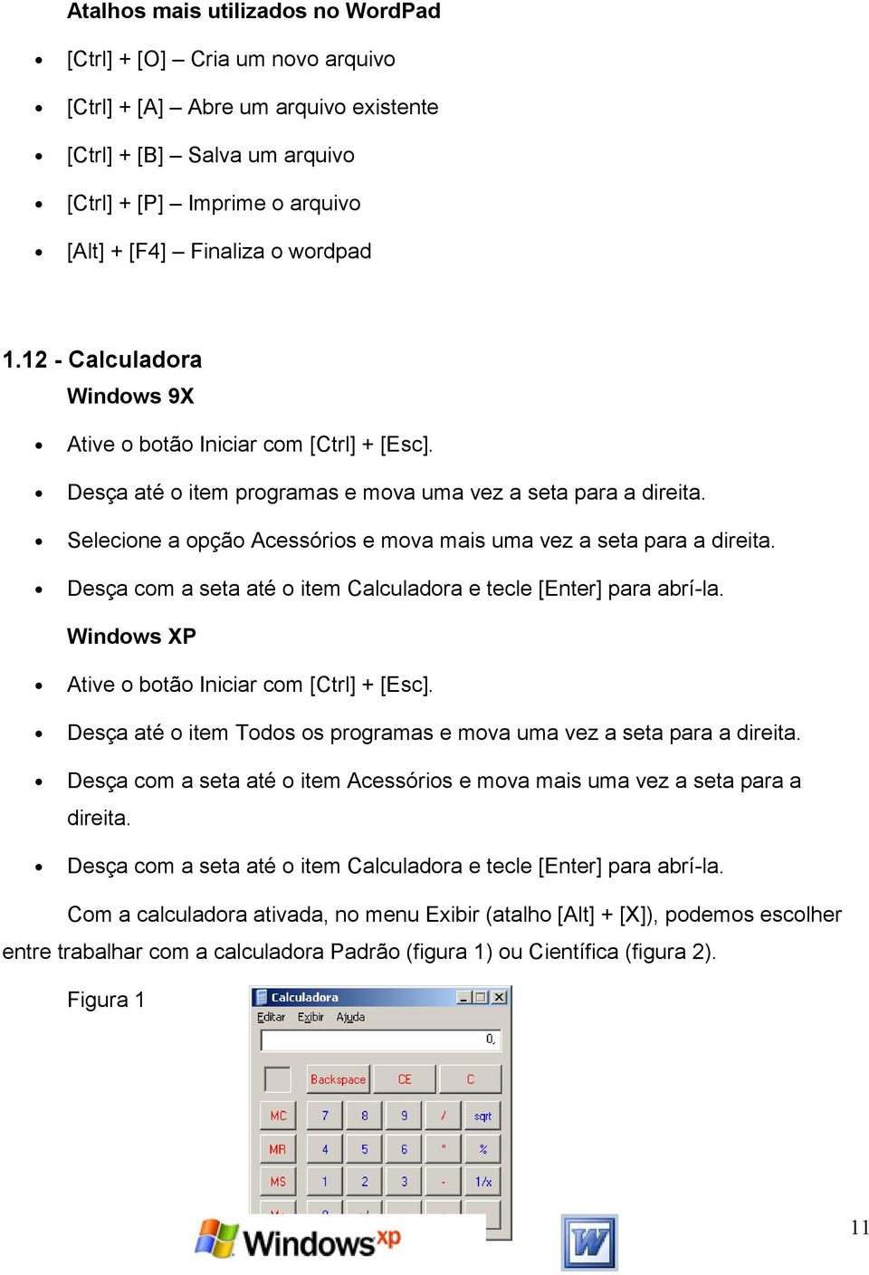 Selecione a opção Acessórios e mova mais uma vez a seta para a direita. Desça com a seta até o item Calculadora e tecle [Enter] para abrí-la. Windows XP Ative o botão Iniciar com [Ctrl] + [Esc].