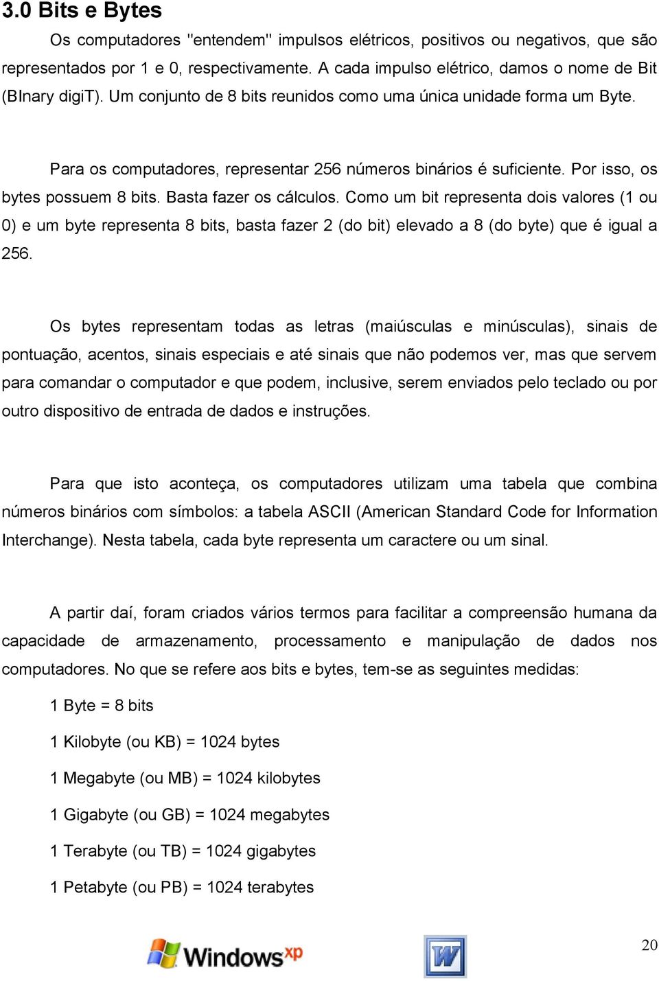 Como um bit representa dois valores (1 ou 0) e um byte representa 8 bits, basta fazer 2 (do bit) elevado a 8 (do byte) que é igual a 256.