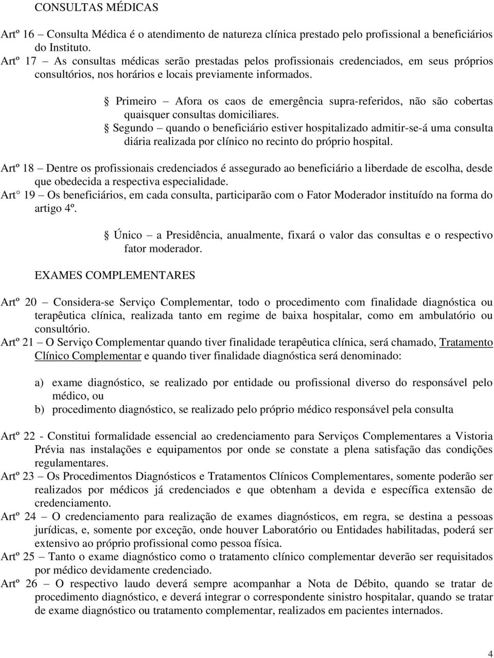 Primeiro Afora os caos de emergência supra-referidos, não são cobertas quaisquer consultas domiciliares.