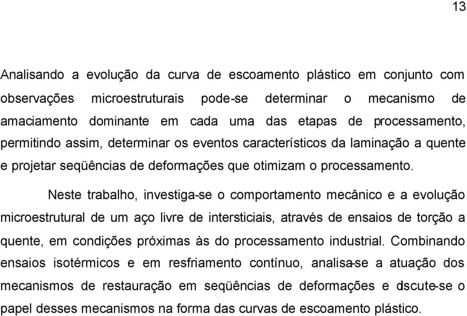 Neste trabalho, investiga-se o comportamento mecânico e a evolução microestrutural de um aço livre de intersticiais, através de ensaios de torção a quente, em condições próximas às do