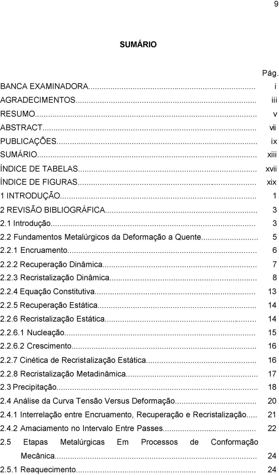 .. 8 2.2.4 Equação Constitutiva... 13 2.2.5 Recuperação Estática... 14 2.2.6 Recristalização Estática... 14 2.2.6.1 Nucleação... 15 2.2.6.2 Crescimento... 16 2.2.7 Cinética de Recristalização Estática.