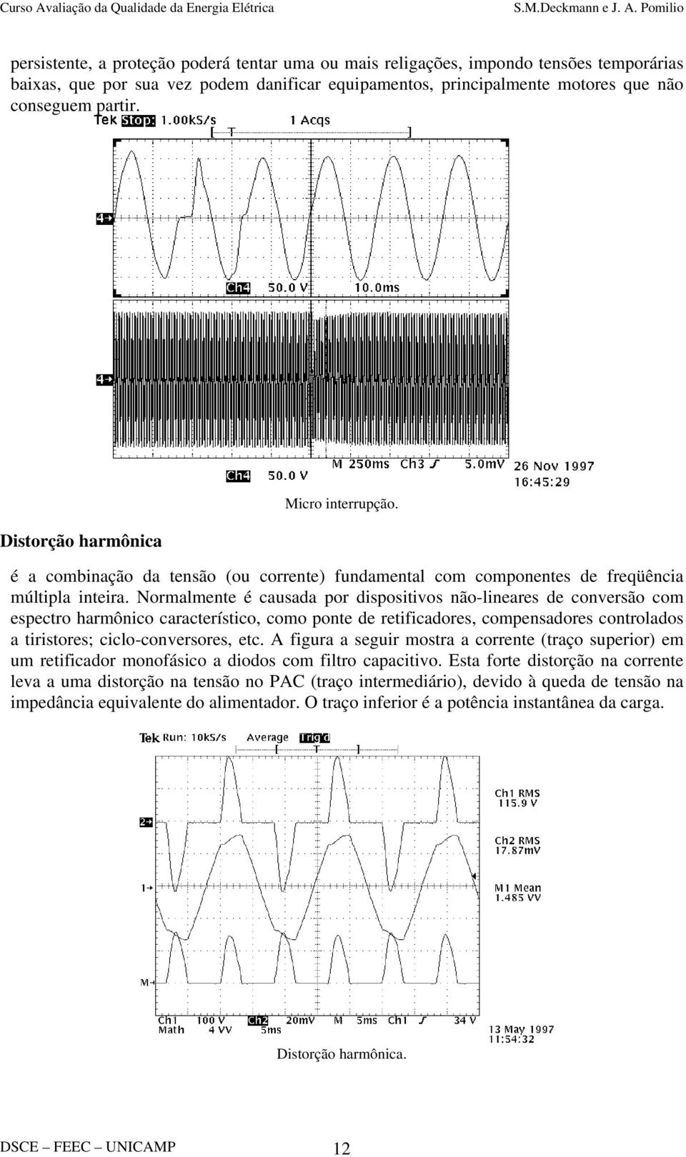 Normalmente é causada por dispositivos não-lineares de conversão com espectro harmônico característico, como ponte de retificadores, compensadores controlados a tiristores; ciclo-conversores, etc.