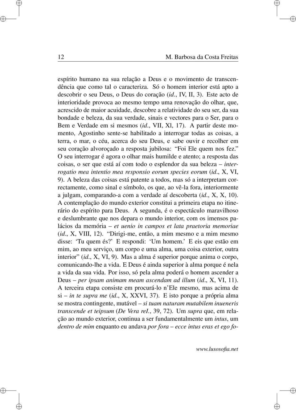 Este acto de interioridade provoca ao mesmo tempo uma renovação do olhar, que, acrescido de maior acuidade, descobre a relatividade do seu ser, da sua bondade e beleza, da sua verdade, sinais e