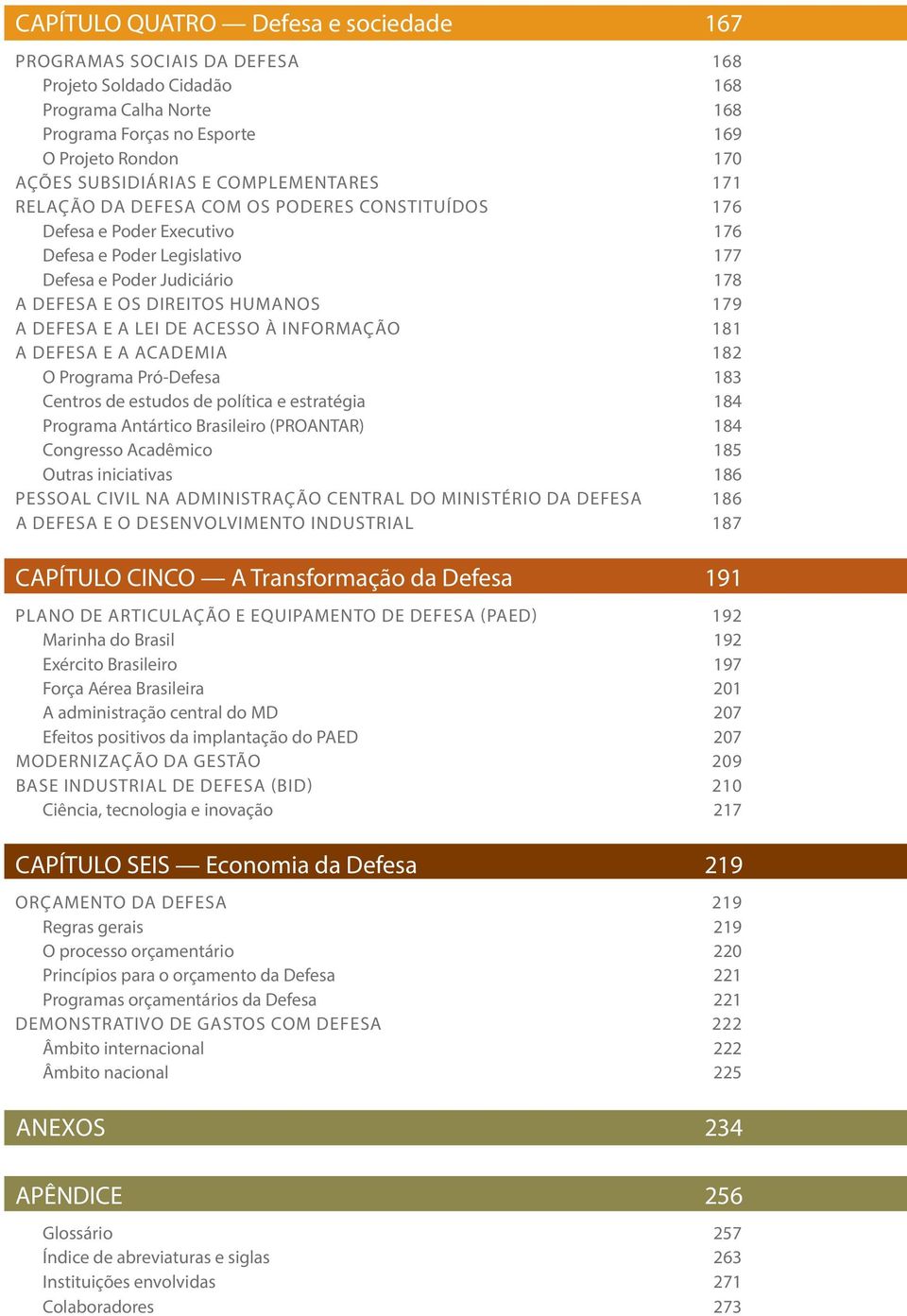 DEFESA E A LEI DE ACESSO À INFORMAÇÃO 181 A defesa e a academia 182 O Programa Pró-Defesa 183 Centros de estudos de política e estratégia 184 Programa Antártico Brasileiro (PROANTAR) 184 Congresso