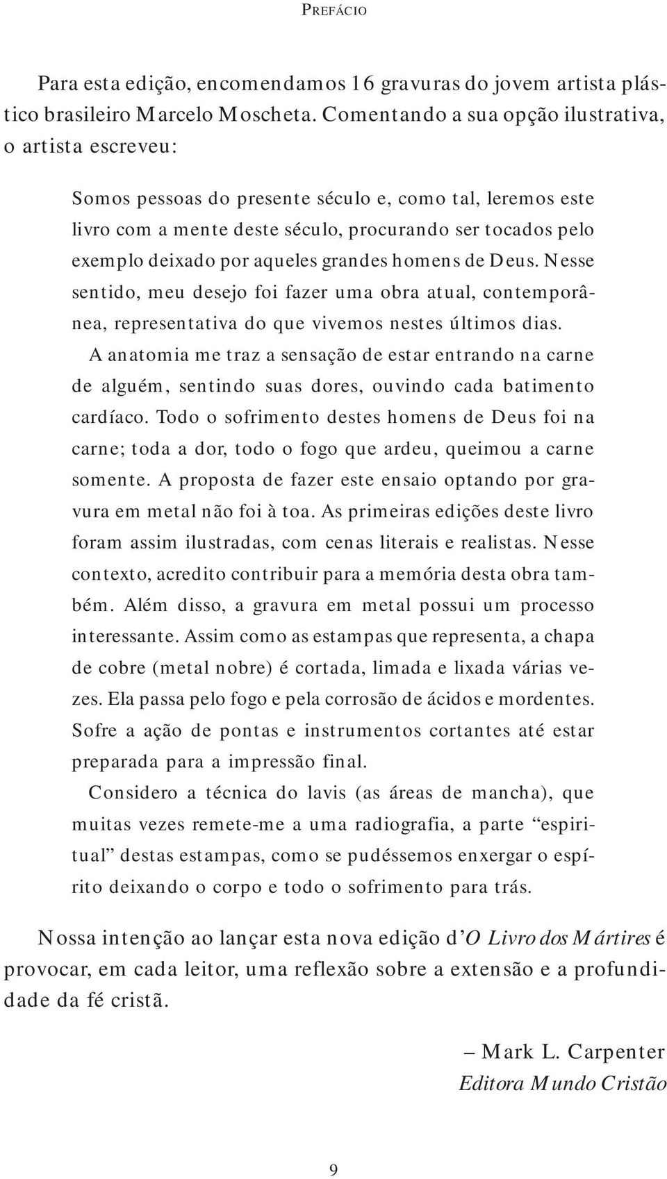 aqueles grandes homens de Deus. Nesse sentido, meu desejo foi fazer uma obra atual, contemporânea, representativa do que vivemos nestes últimos dias.