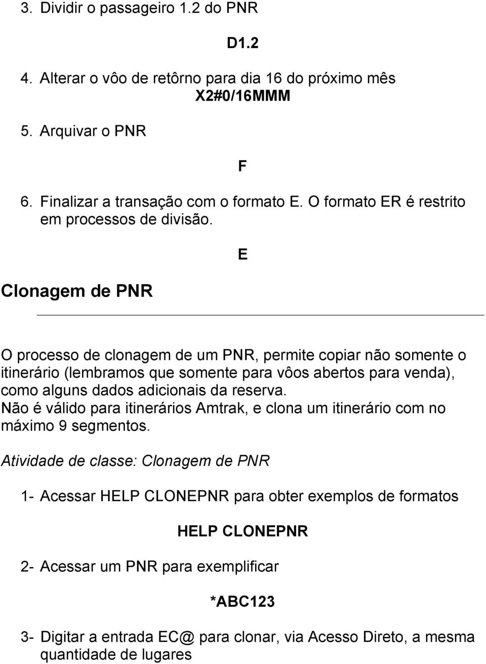 E Clonagem de PNR O processo de clonagem de um PNR, permite copiar não somente o itinerário (lembramos que somente para vôos abertos para venda), como alguns dados adicionais da
