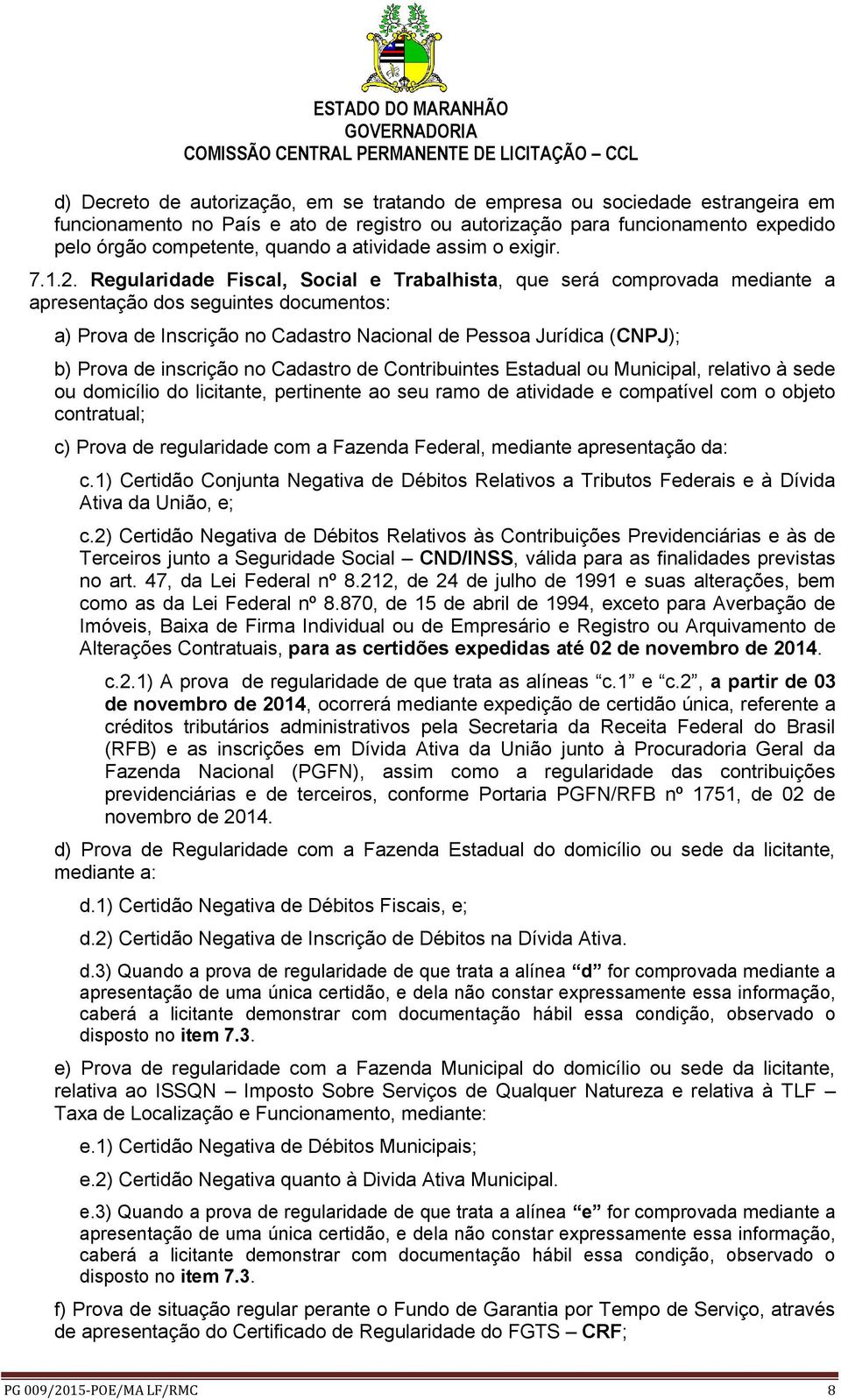 Regularidade Fiscal, Social e Trabalhista, que será comprovada mediante a apresentação dos seguintes documentos: a) Prova de Inscrição no Cadastro Nacional de Pessoa Jurídica (CNPJ); b) Prova de